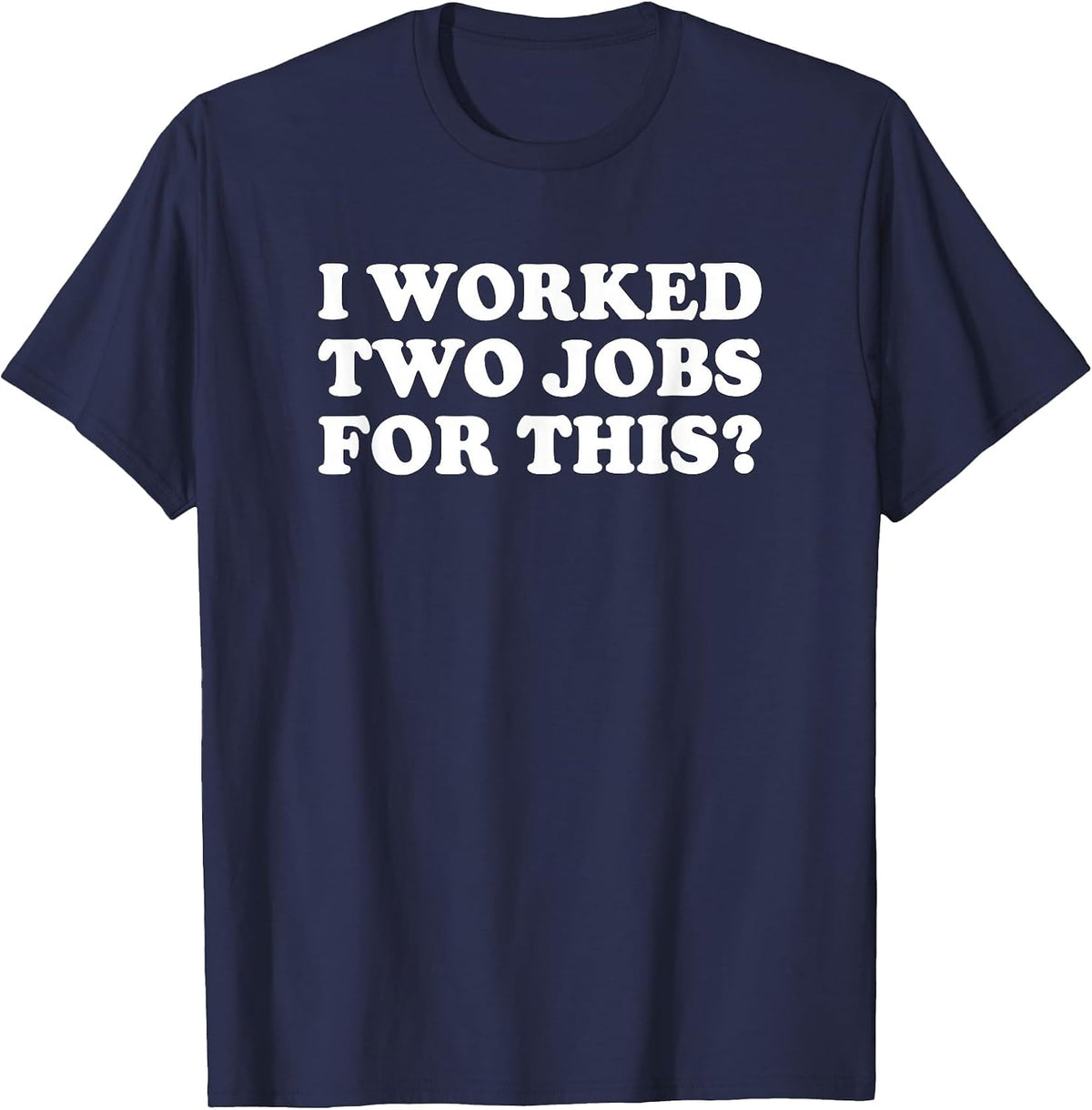 I Worked Two Jobs for This? Funny Quote The T-Shirt - Navy Blue
