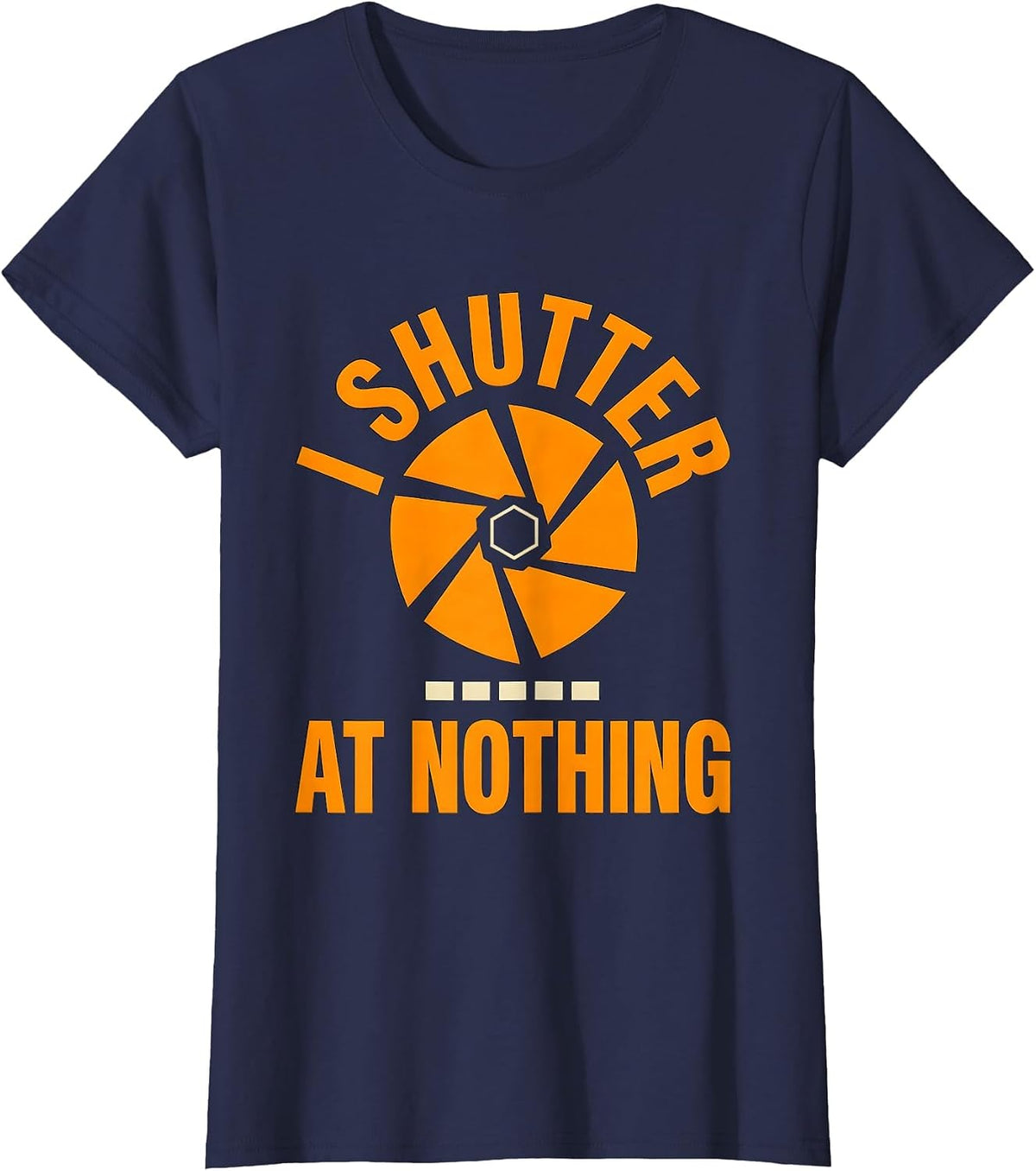Women's I Shutter At Nothing Funny Photographer Gift Camera Humor T-Shirt - Navy Blue