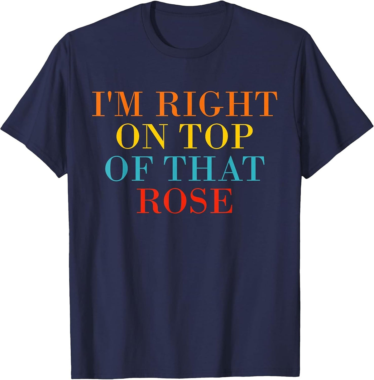 I'm Right On Top of that Rose T-Shirt - Navy Blue