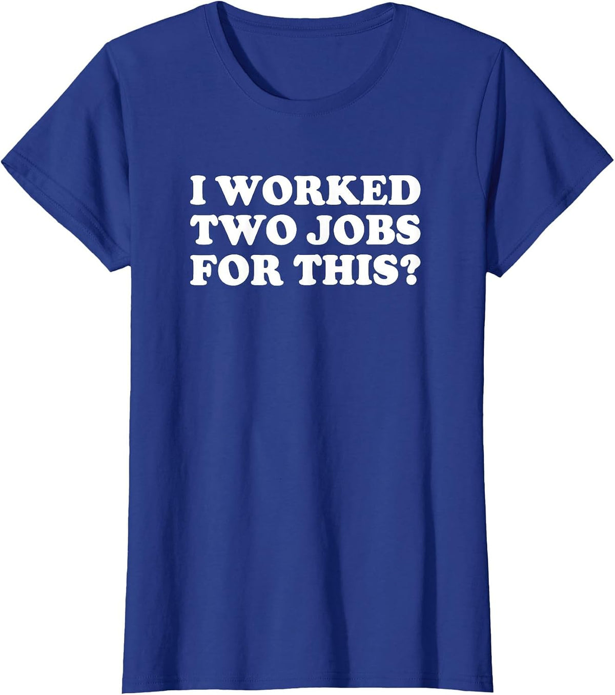 I Worked Two Jobs for This? Funny Quote The T-Shirt - Royal Blue