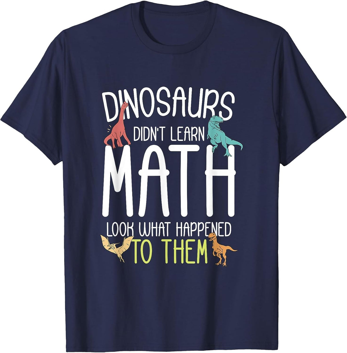 Math Teacher Dinosaurs Didn't Learn Math Funny Mathematics T-Shirt - Navy Blue