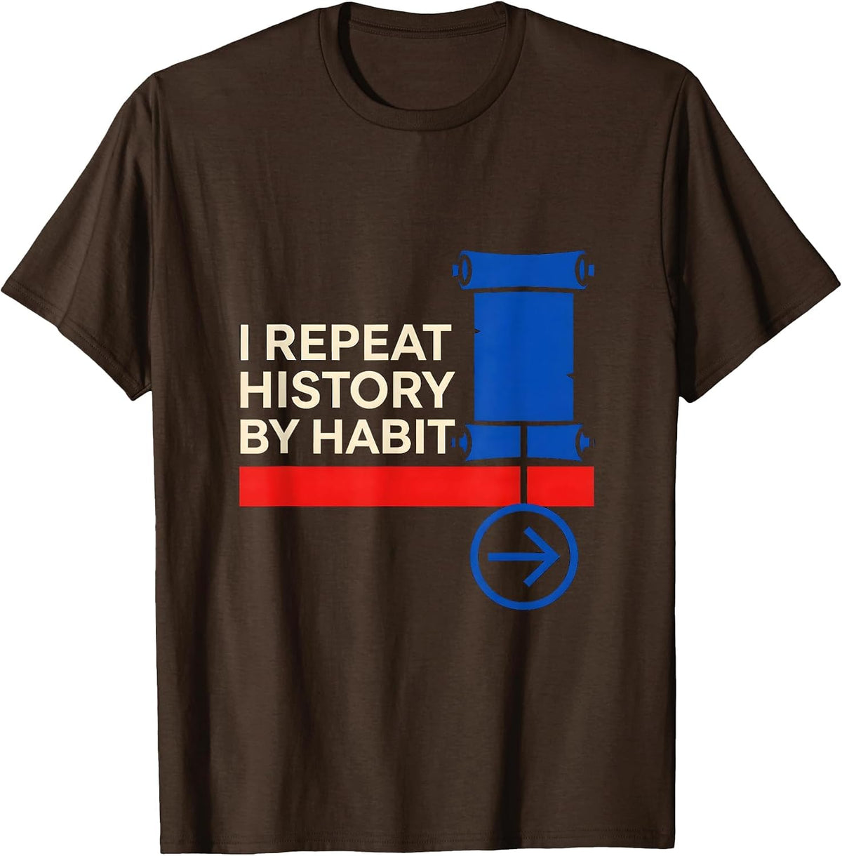 I Repeat History By Habit Funny History Teacher History Buff T-Shirt - Brown