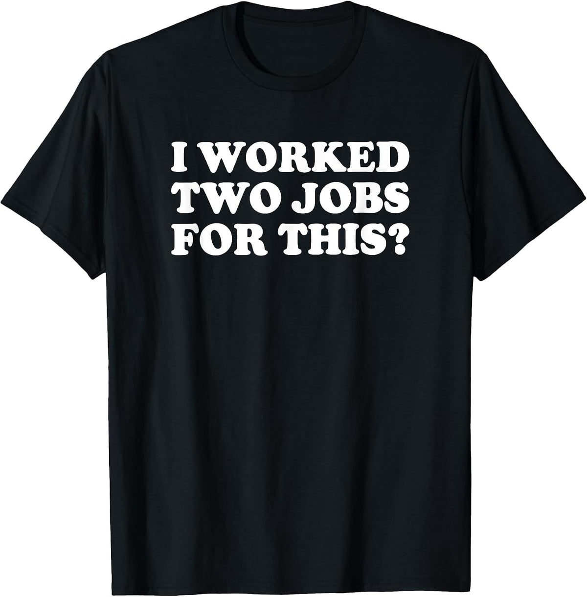 I Worked Two Jobs for This? Funny Quote The T-Shirt - Black