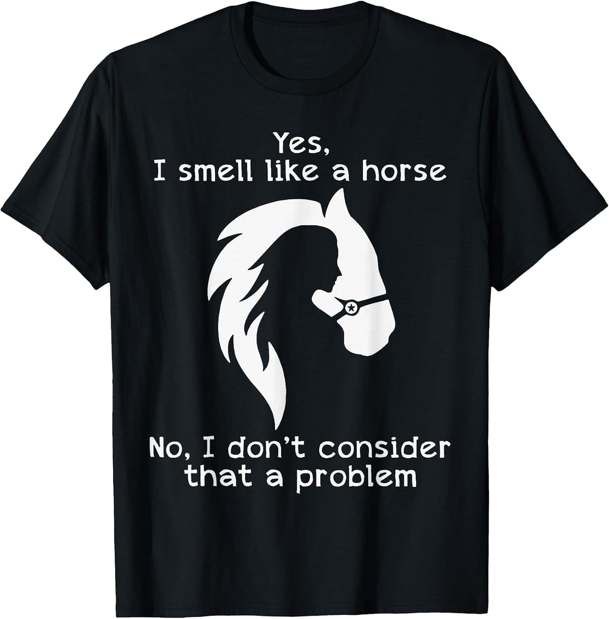 Yes I Smell Like A Horse No I Don't Consider that A Problem T-Shirt - Black