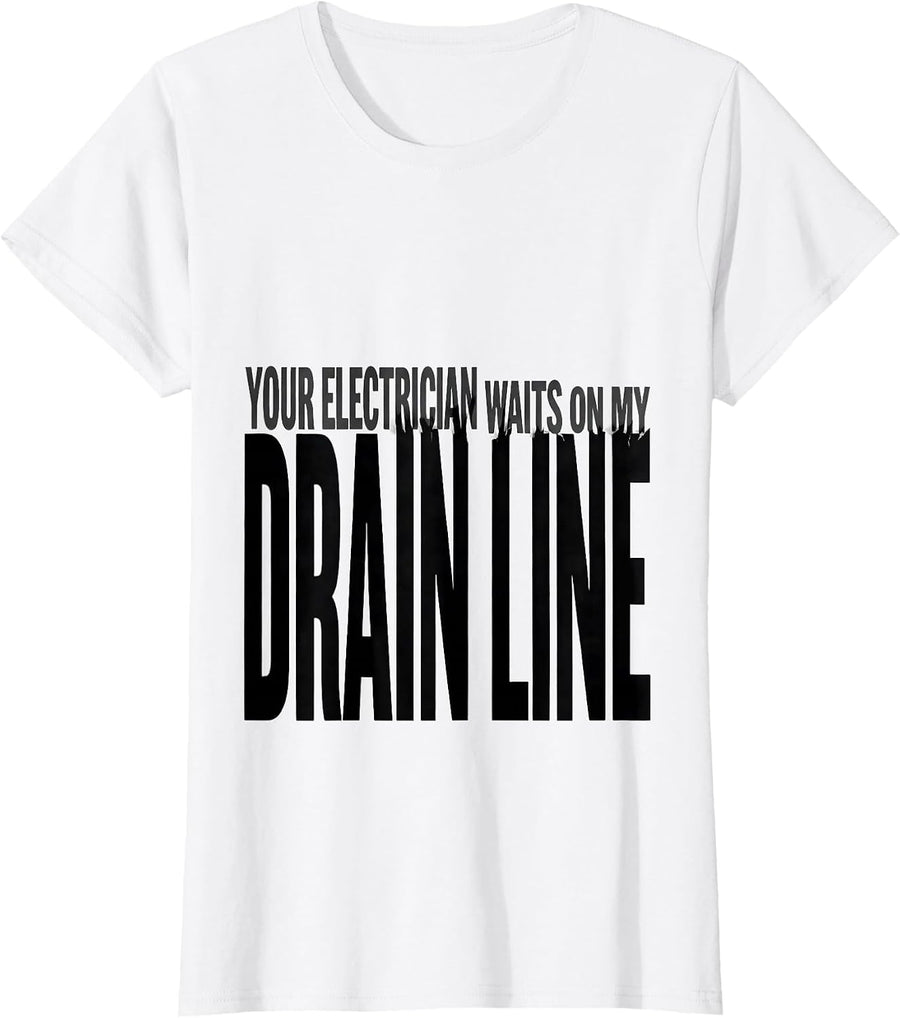 Women's Your Electrician Waits On My Drain Line Funny Plumber T-Shirt - White