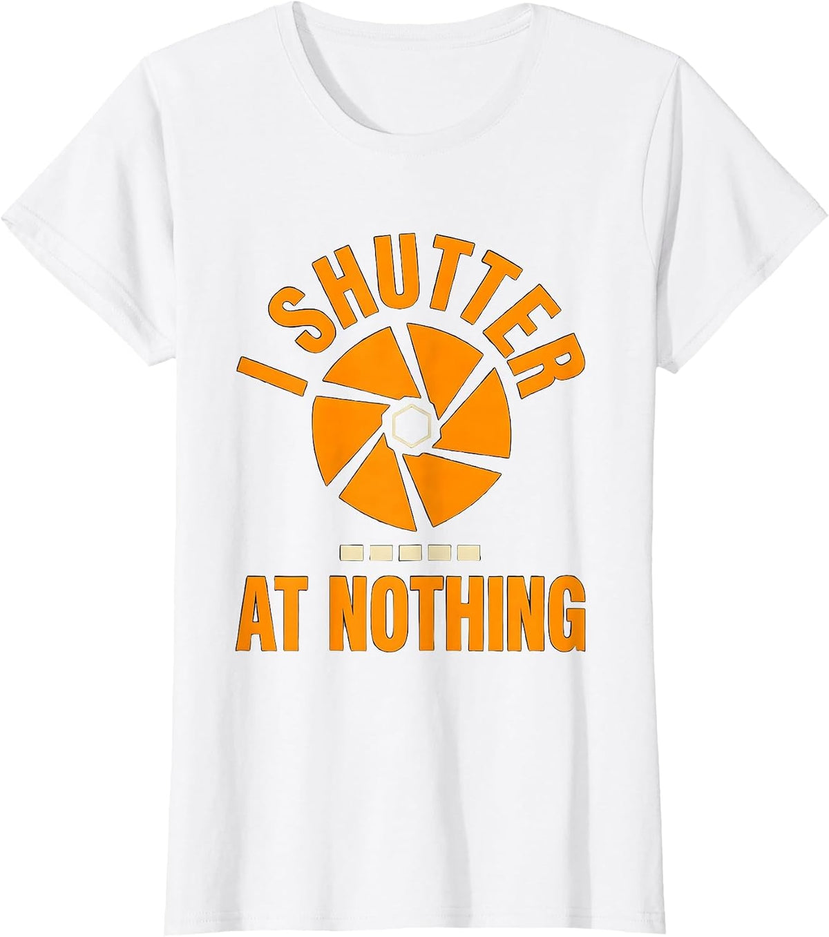 Women's I Shutter At Nothing Funny Photographer Gift Camera Humor T-Shirt - White