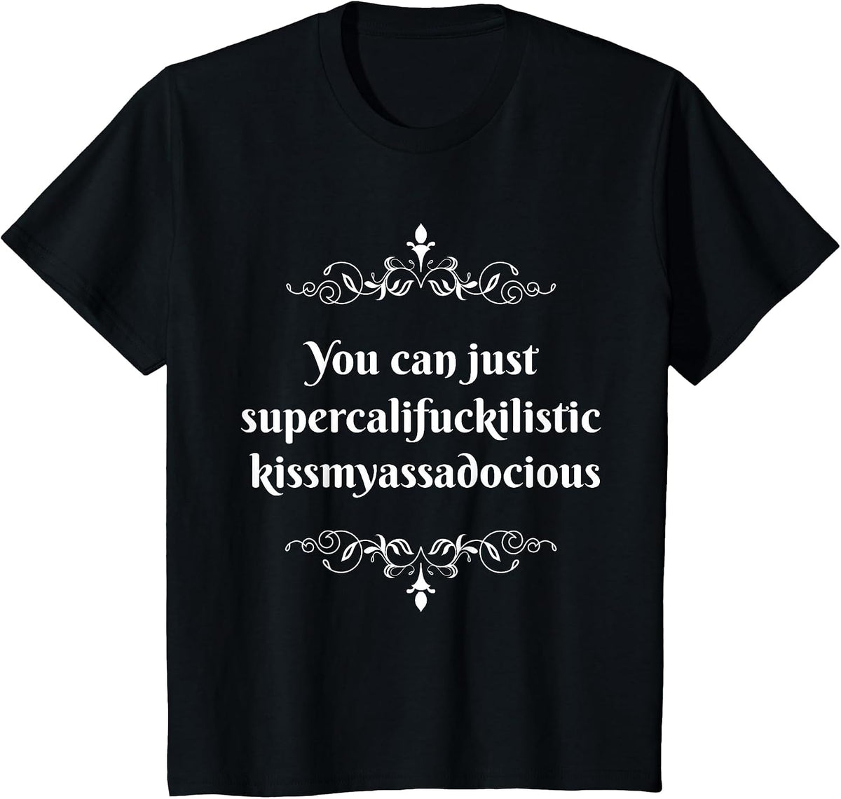 You Can Just Supercalifragilistic Kissmyassadocious T-Shirt T-Shirt - Black