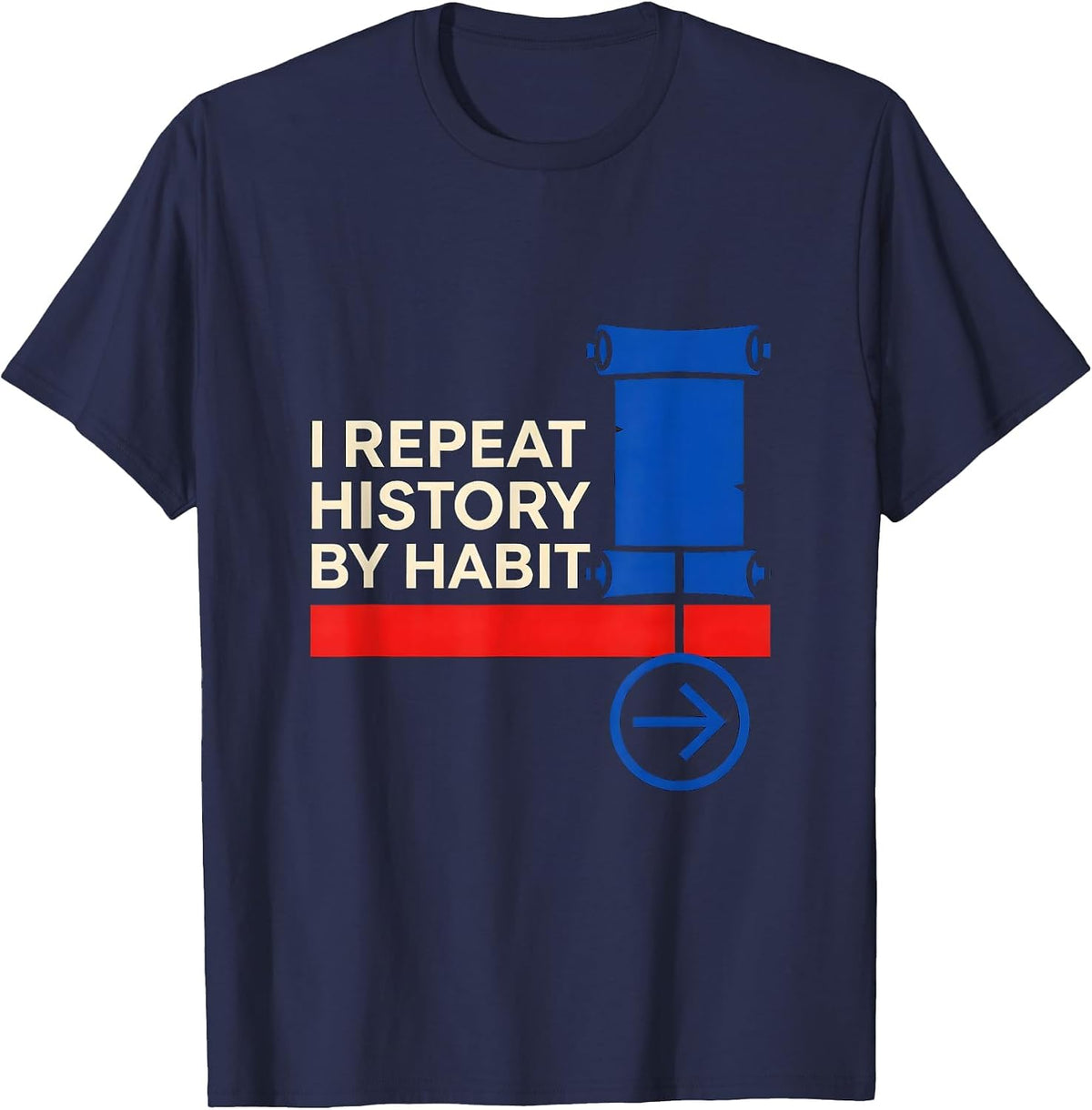 I Repeat History By Habit Funny History Teacher History Buff T-Shirt - Navy Blue