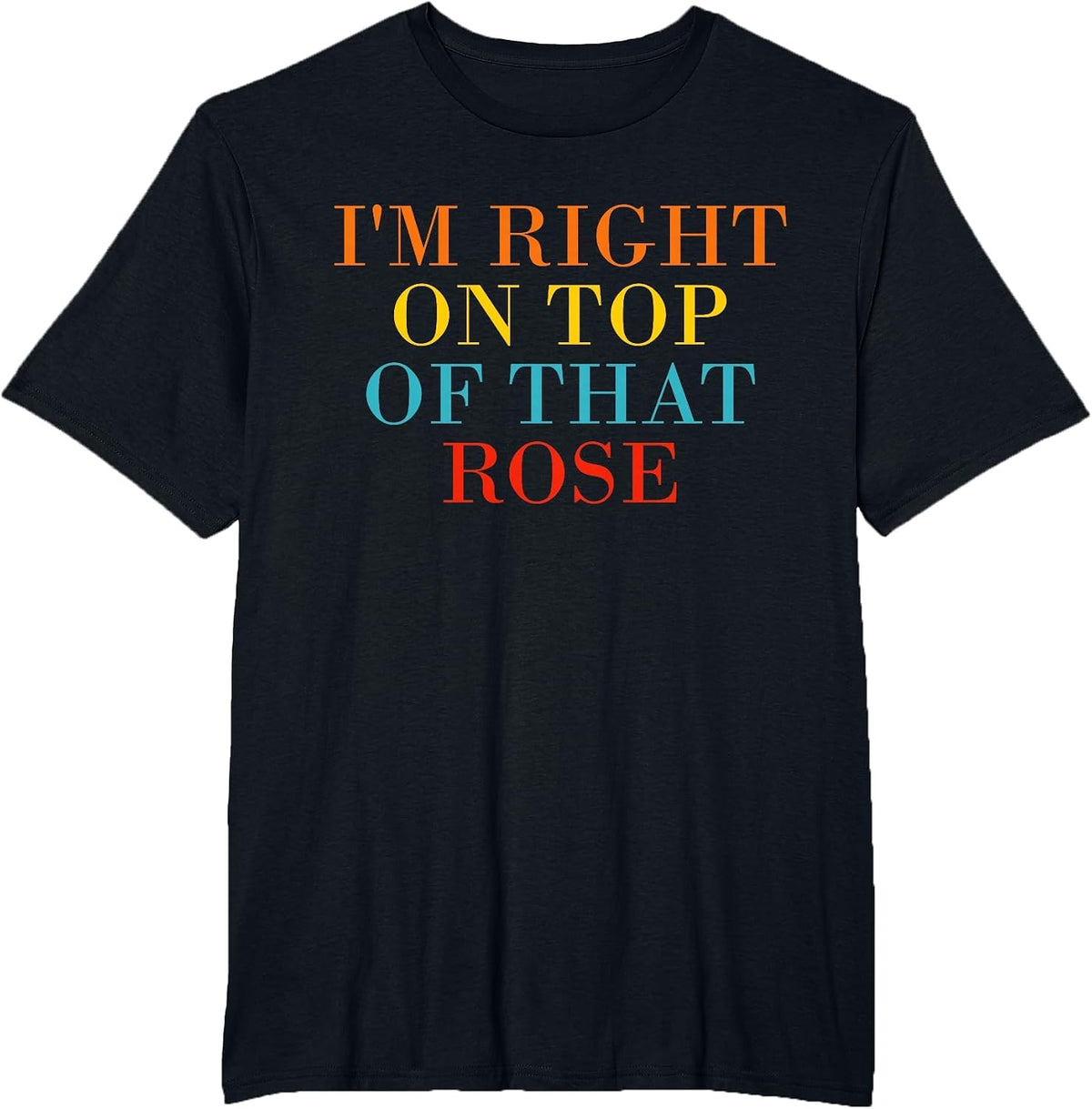 I'm Right On Top of that Rose T-Shirt - Black