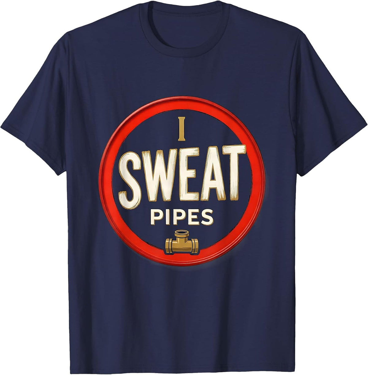 Men's I Sweat Pipes Funny Plumber Pipefitter Steamfitter Gift T-Shirt - Navy Blue
