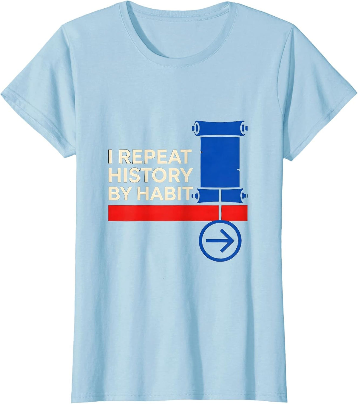 I Repeat History By Habit Funny History Teacher History Buff T-Shirt - Baby Blue