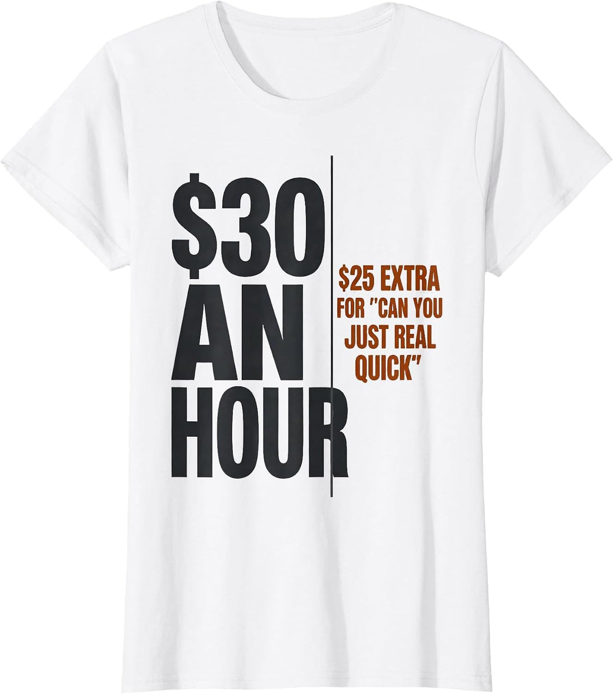 $30 An Hour. $25 Extra For "Can You Just Real Quick" Funny T-Shirt - White