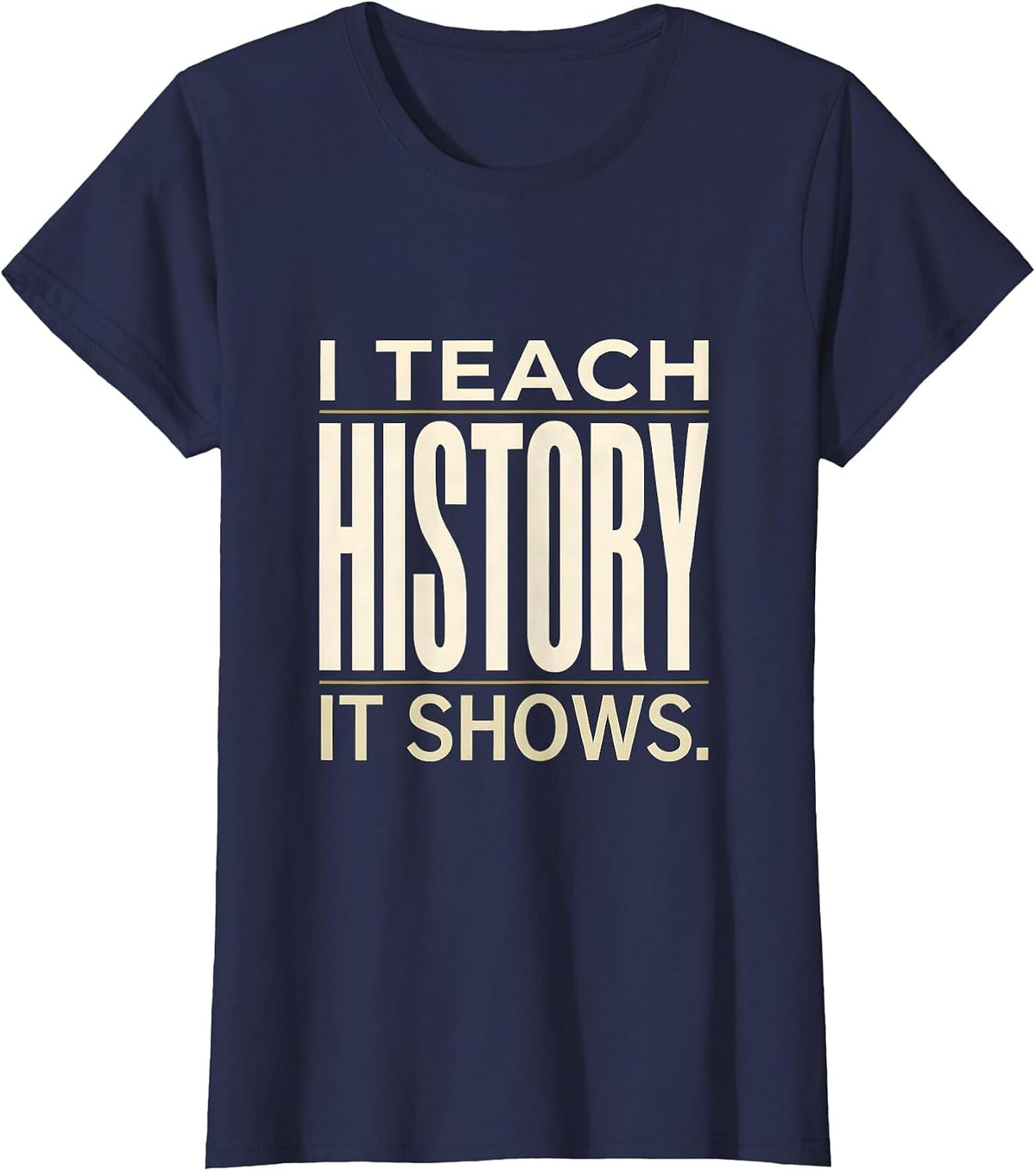 Women's I Teach History It Shows Funny Teacher Appreciation Gift T-Shirt - Navy Blue