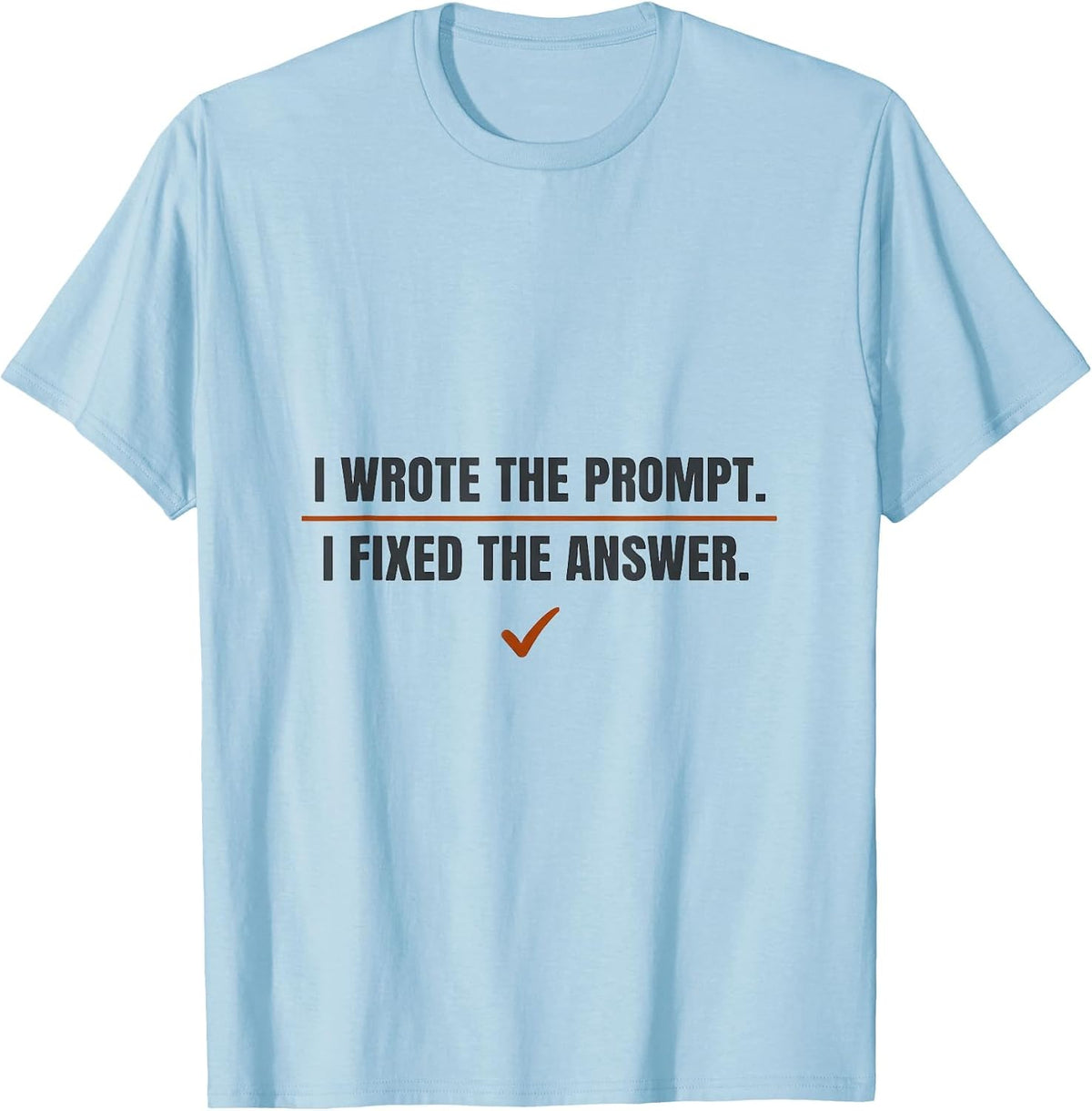 Men's I Wrote The Prompt. I Fixed The Answer. Funny AI Lover T-Shirt - Baby Blue