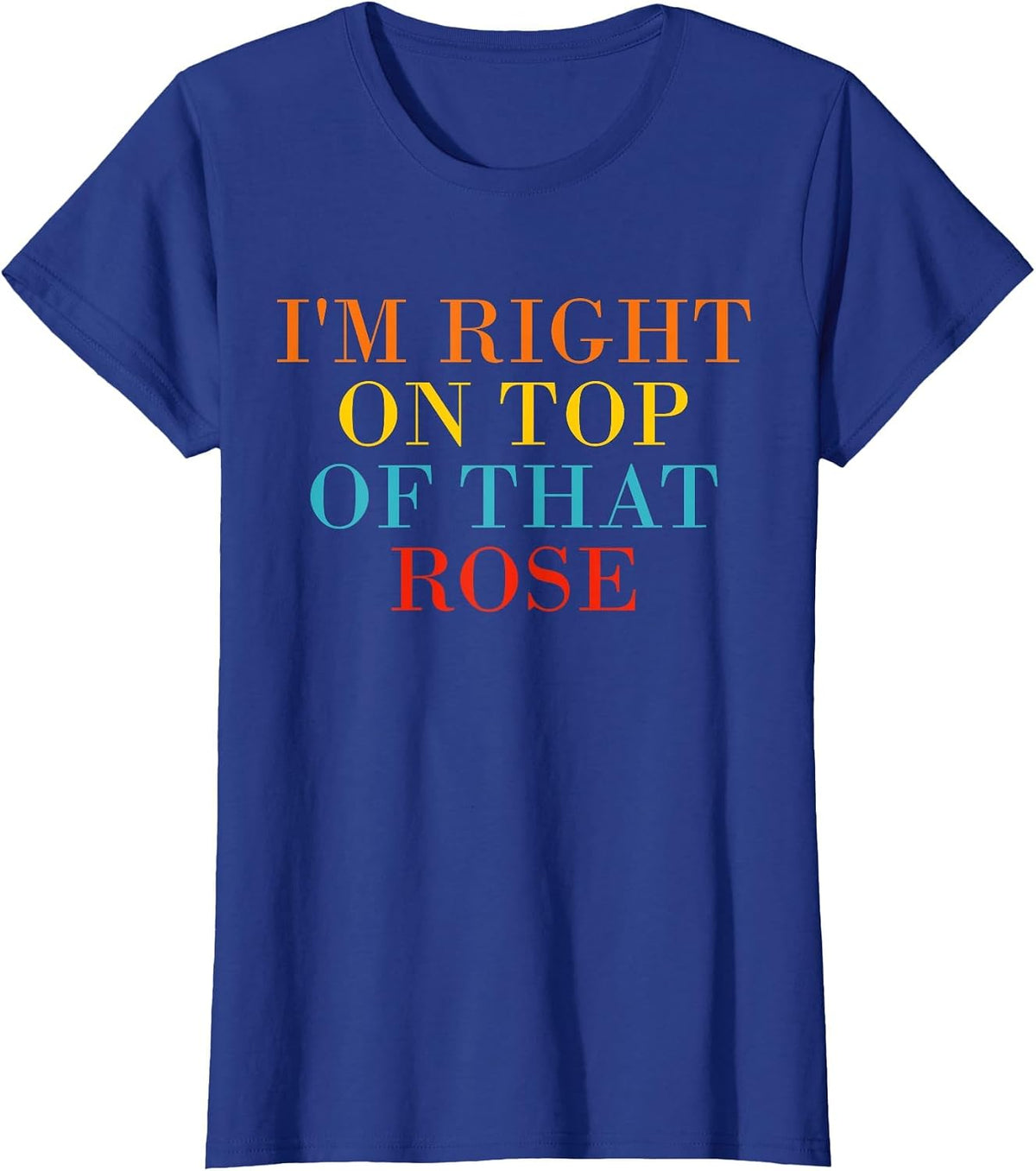 I'm Right On Top of that Rose T-Shirt - Royal Blue