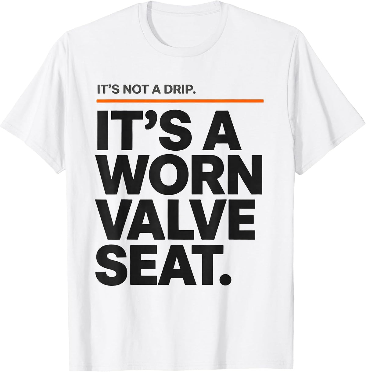 Men's It's Not A Drip. It's A Worn Valve Seat Funny Plumber Dad T-Shirt - White