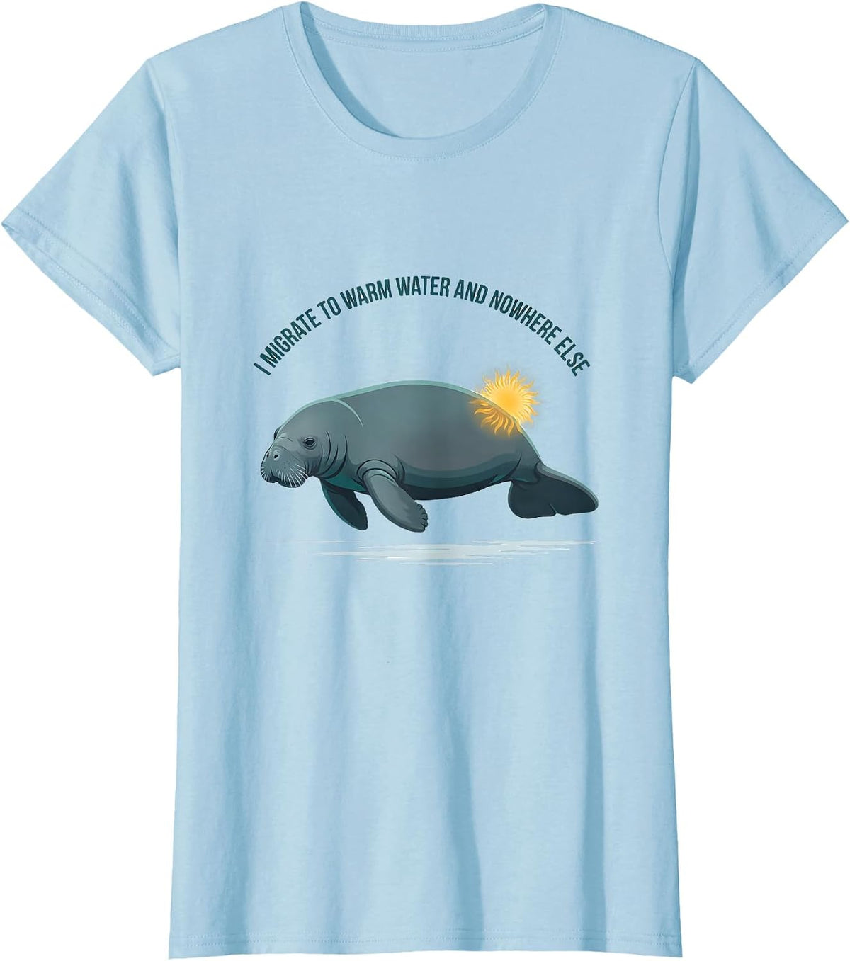 Women's I Migrate To Warm Water And Nowhere Else Manatee Humor T-Shirt - Baby Blue