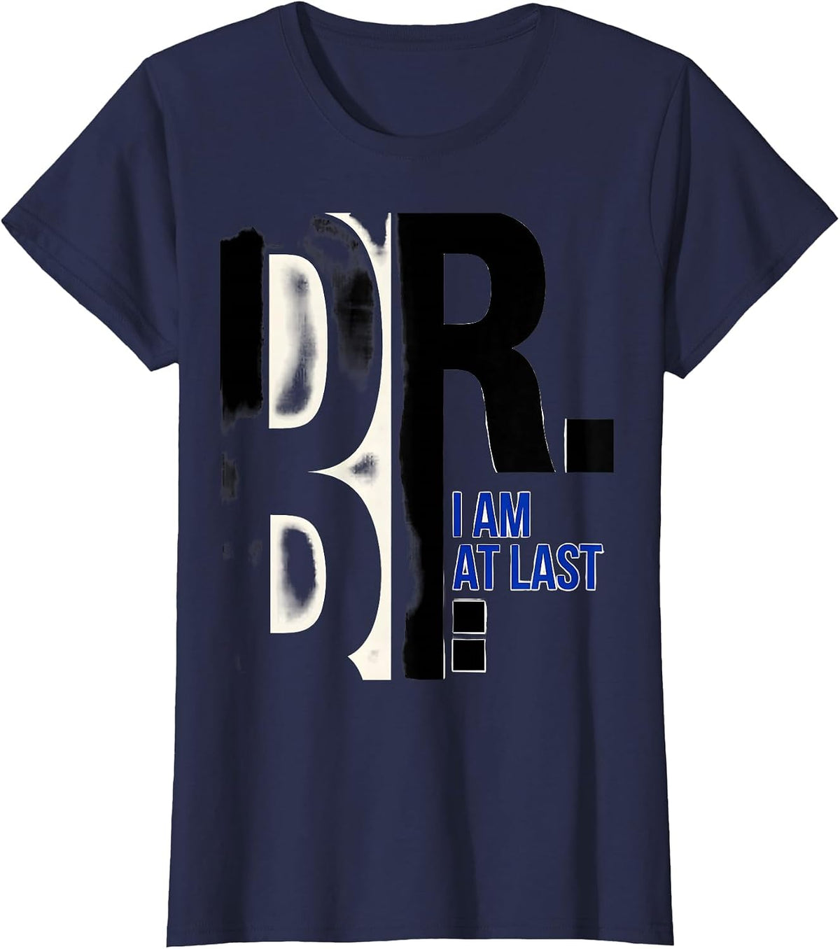 Women's I Am Dr. At Last Funny PhD Graduate Doctoral Degree Gift T-Shirt - Navy Blue