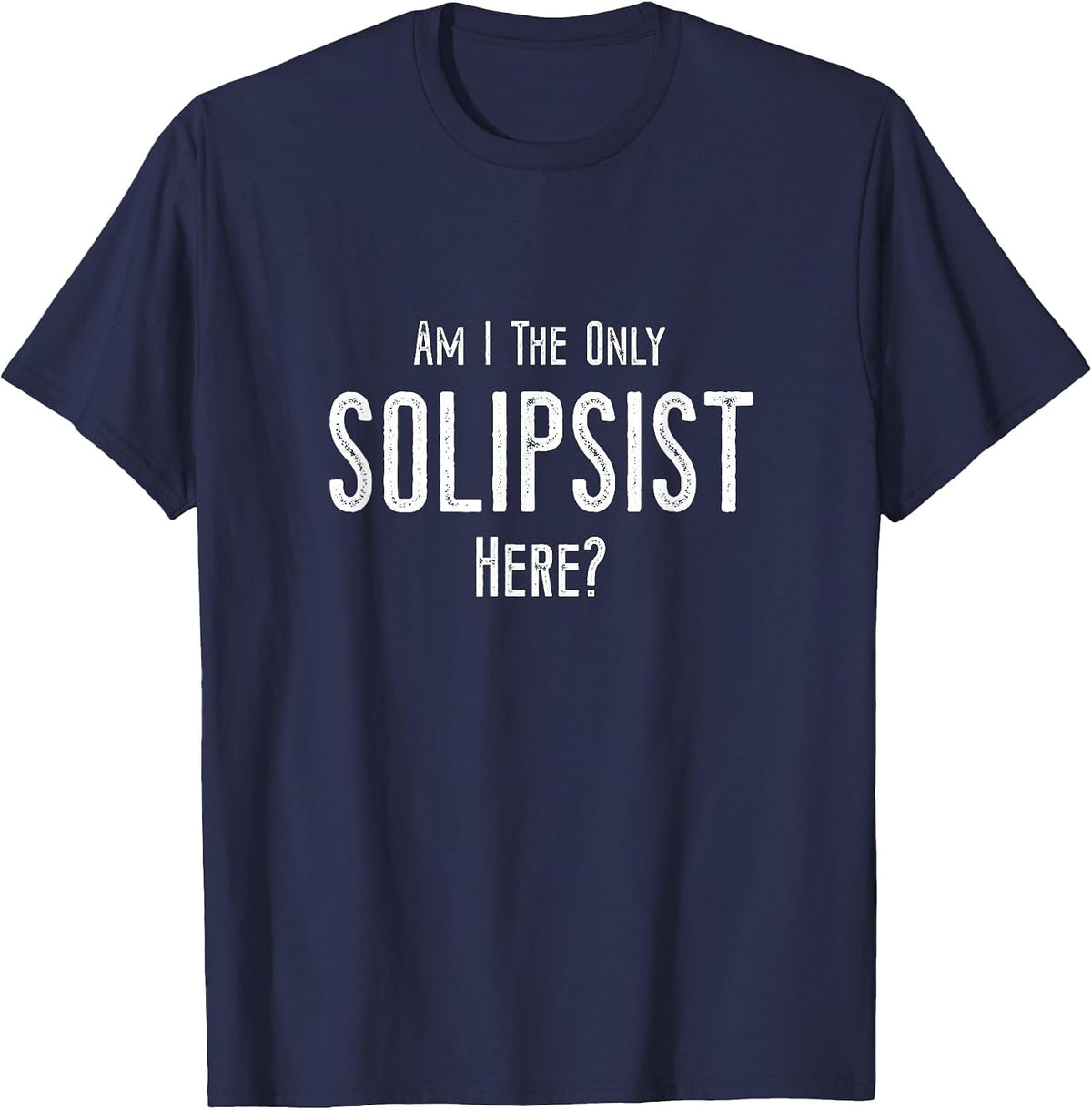 Funny Solipsist Philosophy Joke - Philosopher, Solipsism T-Shirt - Navy Blue