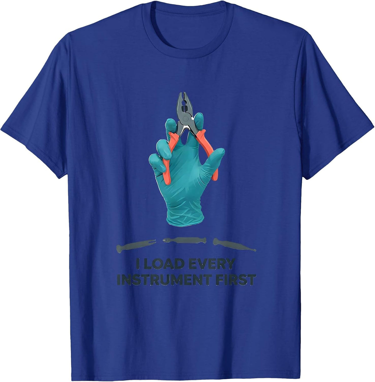 I Load Every Instrument First Funny Surgical Tech Scrub Tech T-Shirt - Royal Blue