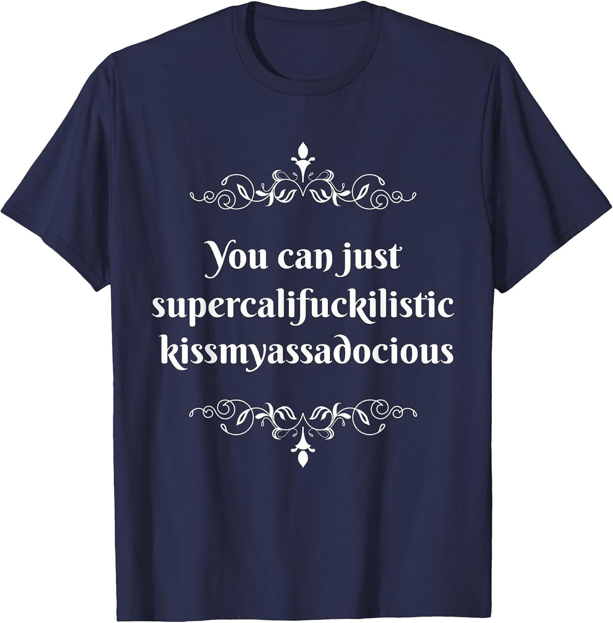 You Can Just Supercalifragilistic Kissmyassadocious T-Shirt T-Shirt - Navy Blue