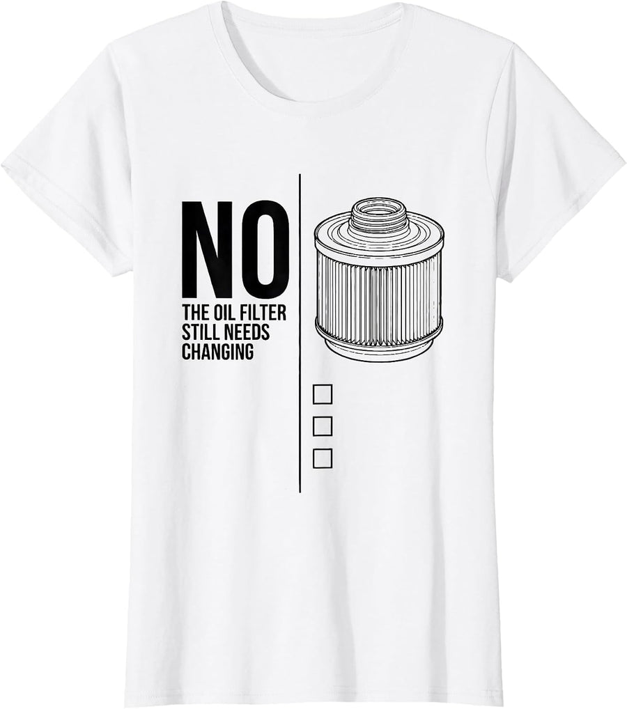 Women's No, The Oil Filter Still Needs Changing Funny T-Shirt - White