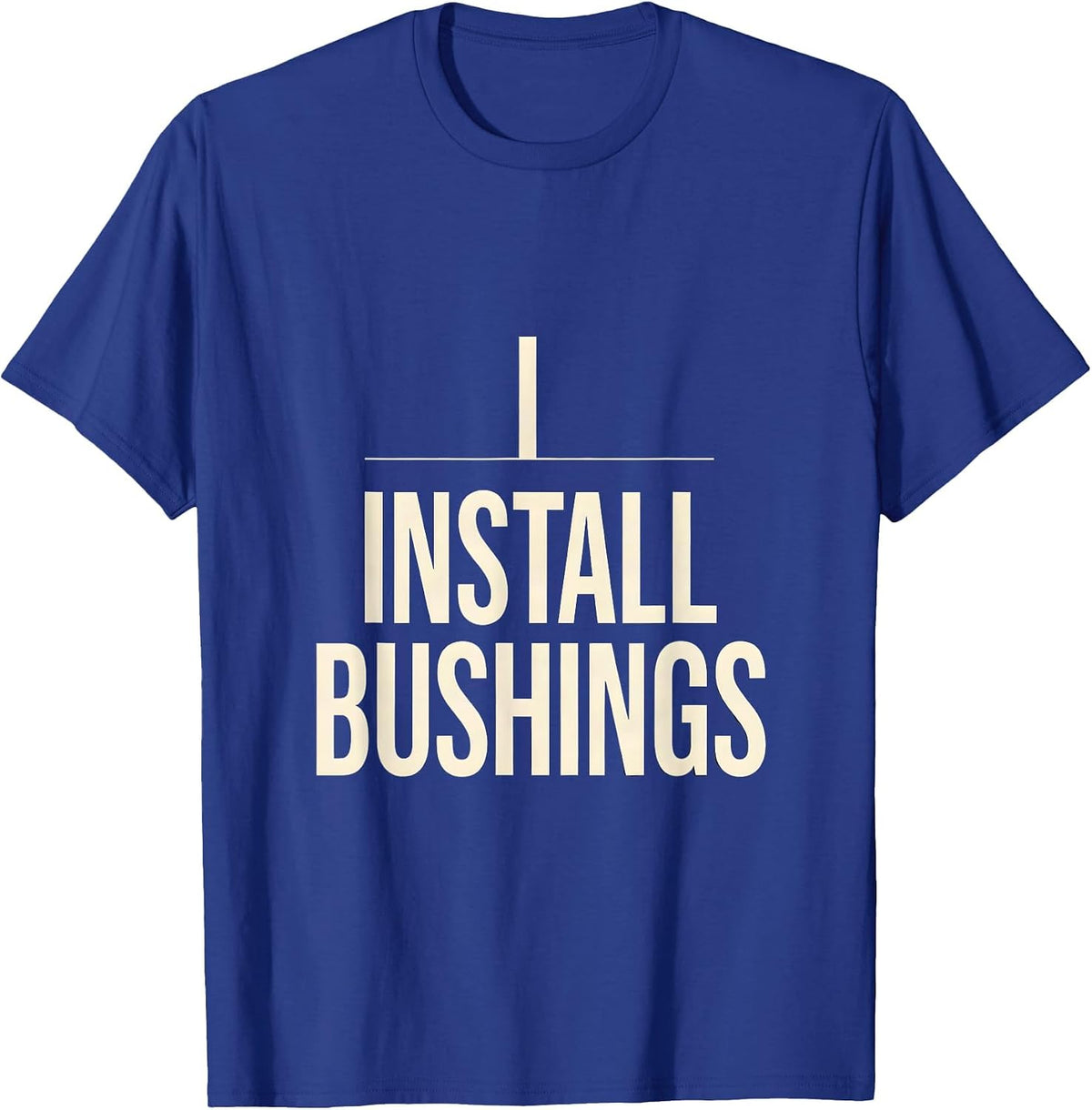 I Install Bushings Funny Plumber Pipefitter Occupation Humor T-Shirt - Royal Blue