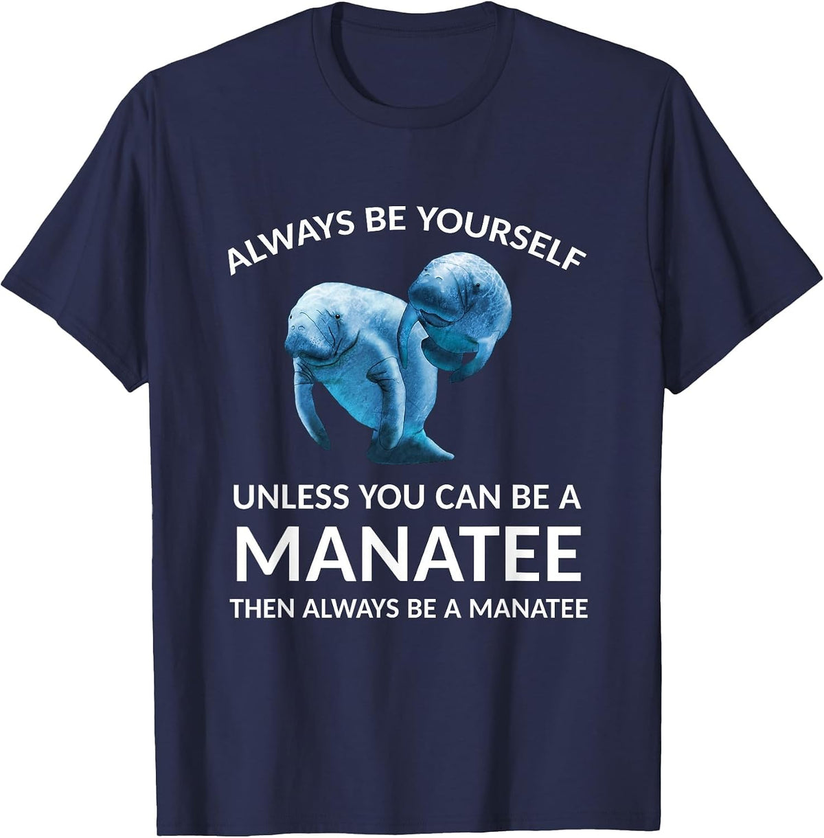 Always Be Yourself Unless You Can Be a Manatee T-Shirt - Navy Blue
