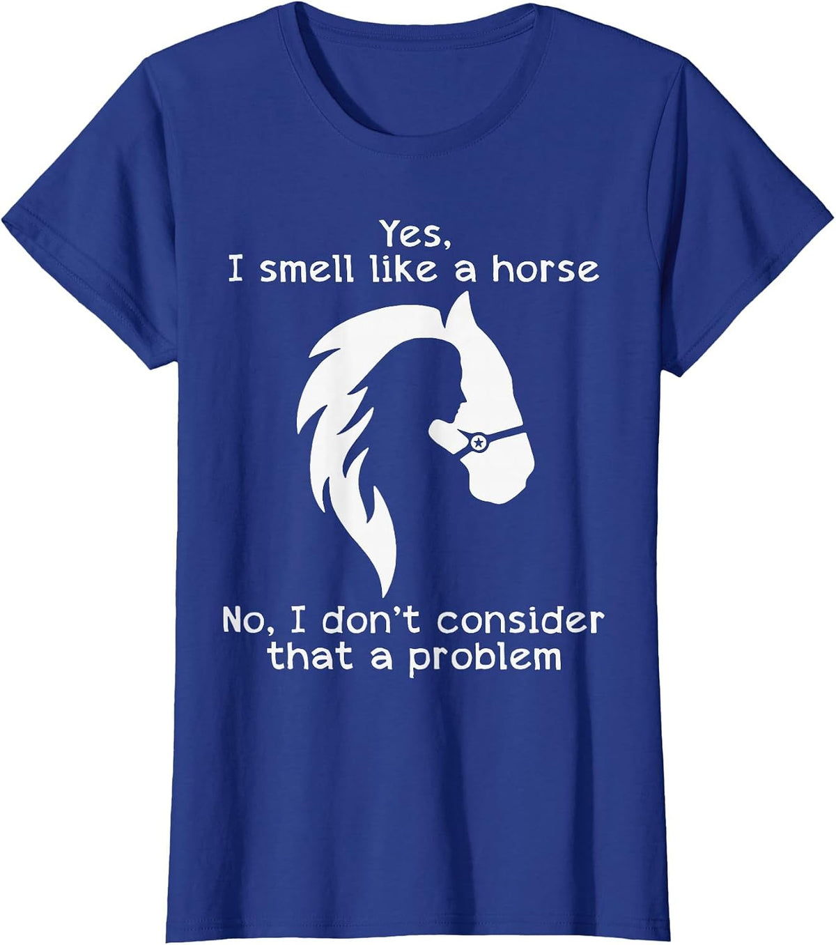 Yes I Smell Like A Horse No I Don't Consider that A Problem T-Shirt - Royal Blue