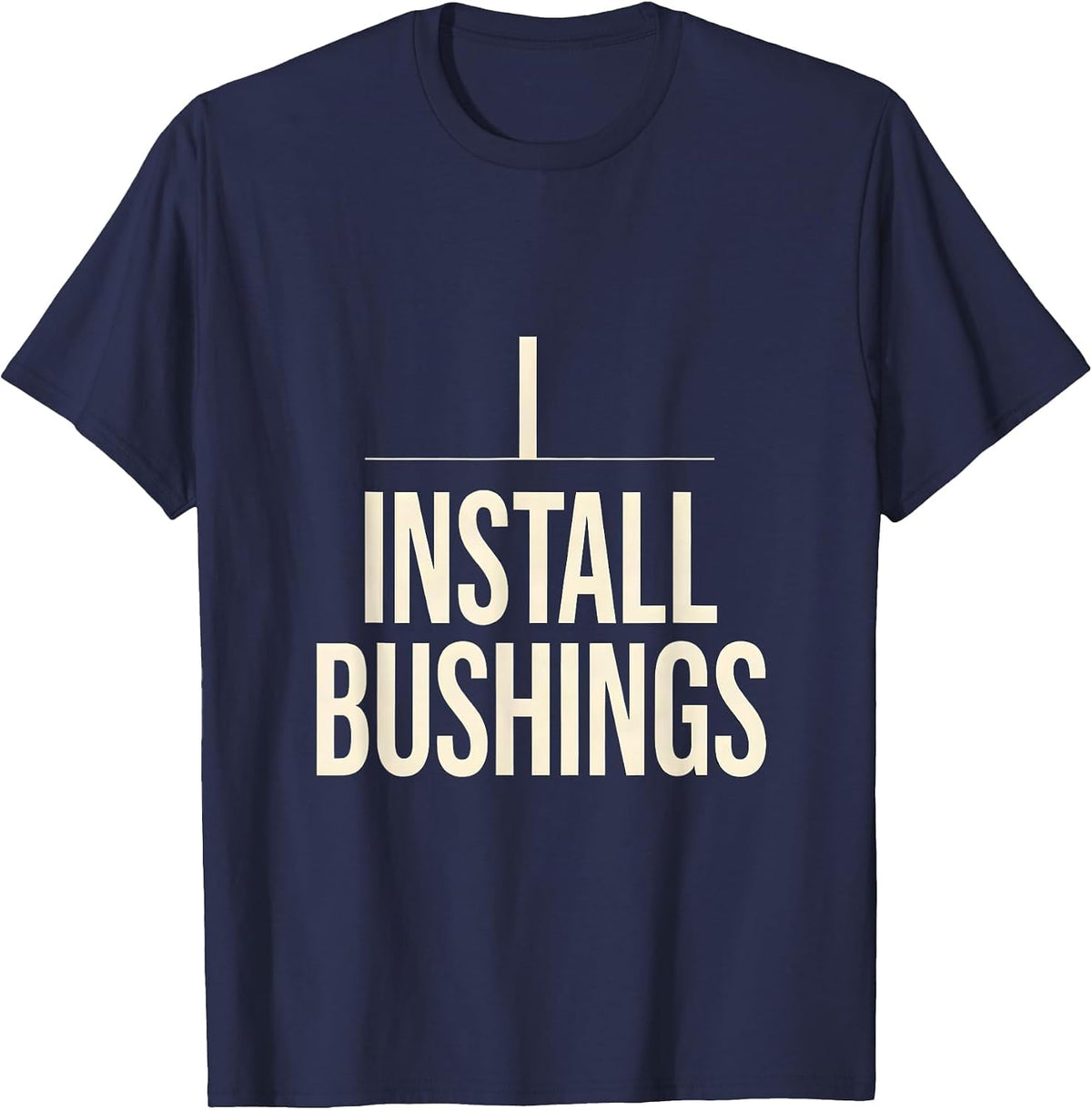 I Install Bushings Funny Plumber Pipefitter Occupation Humor T-Shirt - Navy Blue