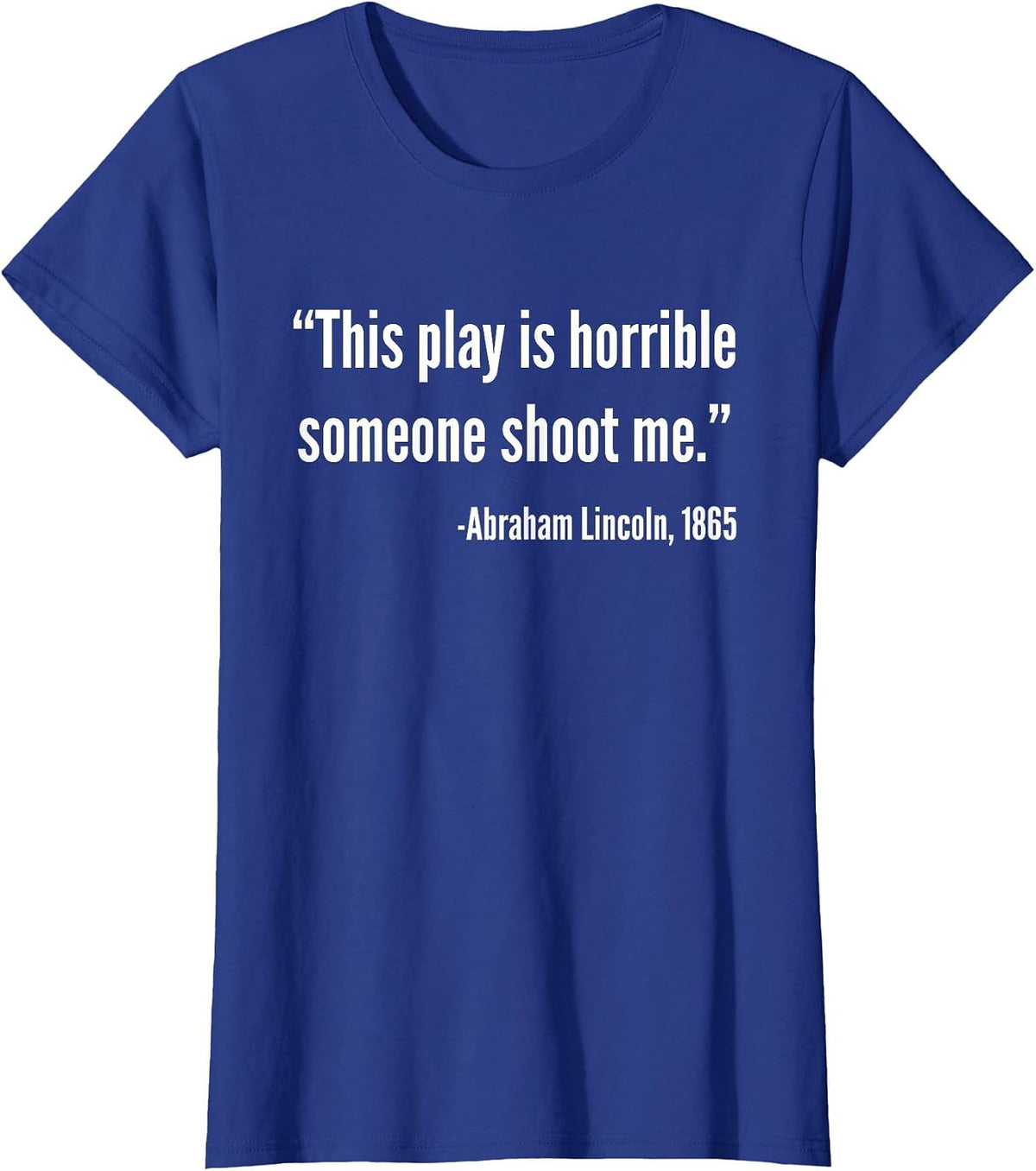 This Play is Horrible Someone Shoot Me Abraham Lincoln Quote T-Shirt - Royal Blue