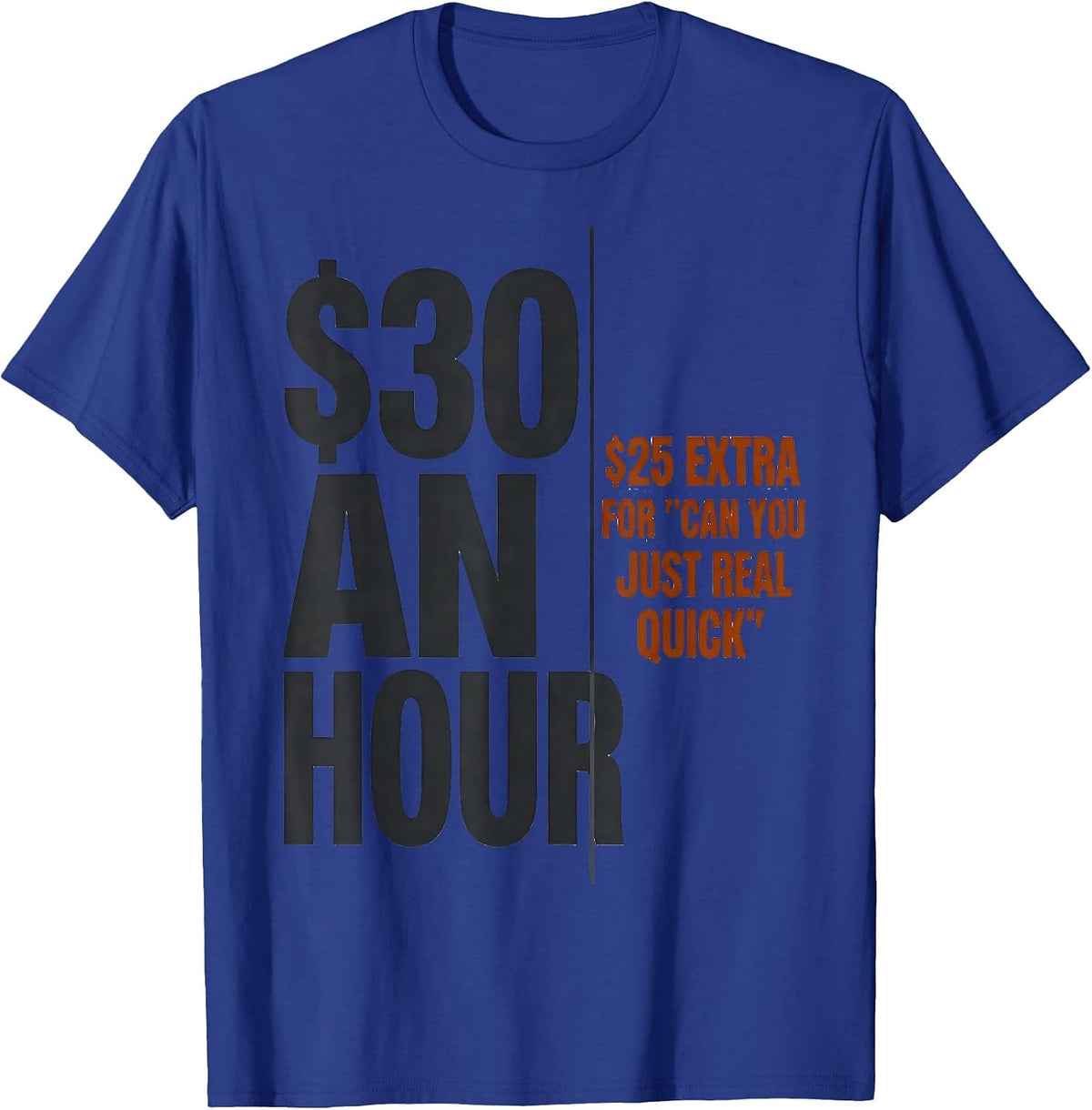 $30 An Hour. $25 Extra For "Can You Just Real Quick" Funny T-Shirt - Royal Blue