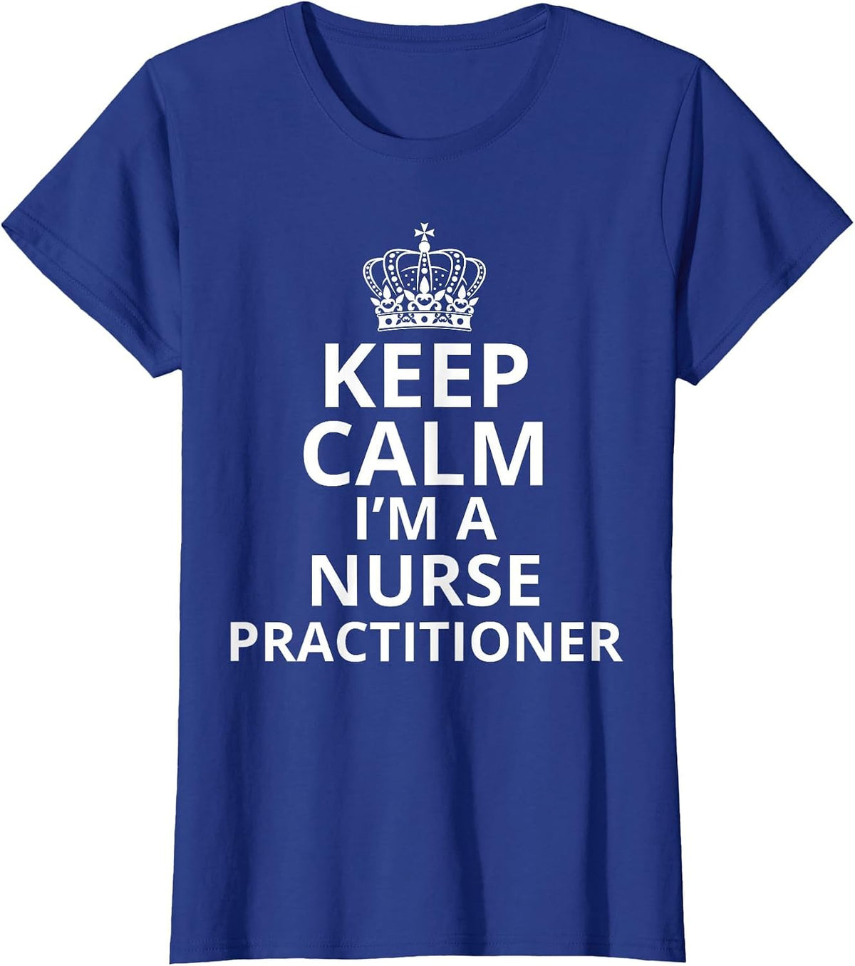 Keep Calm I'm A Nurse Practitioner, Funny Nursing Graduation T-Shirt - Royal Blue