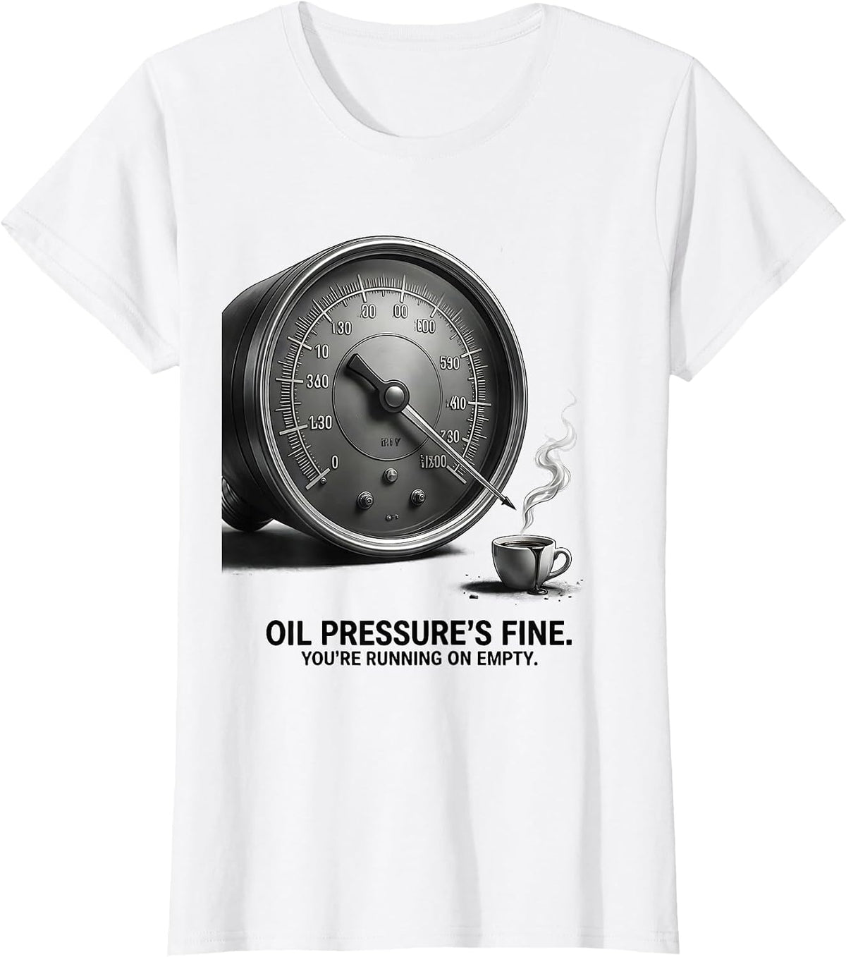 Oil Pressure's Fine. You're Running On Empty. Funny T-Shirt - White