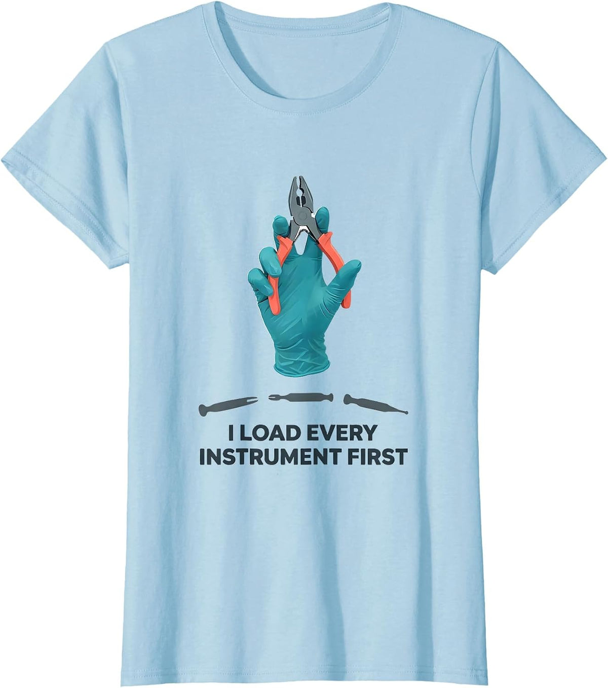 I Load Every Instrument First Funny Surgical Tech Scrub Tech T-Shirt - Baby Blue