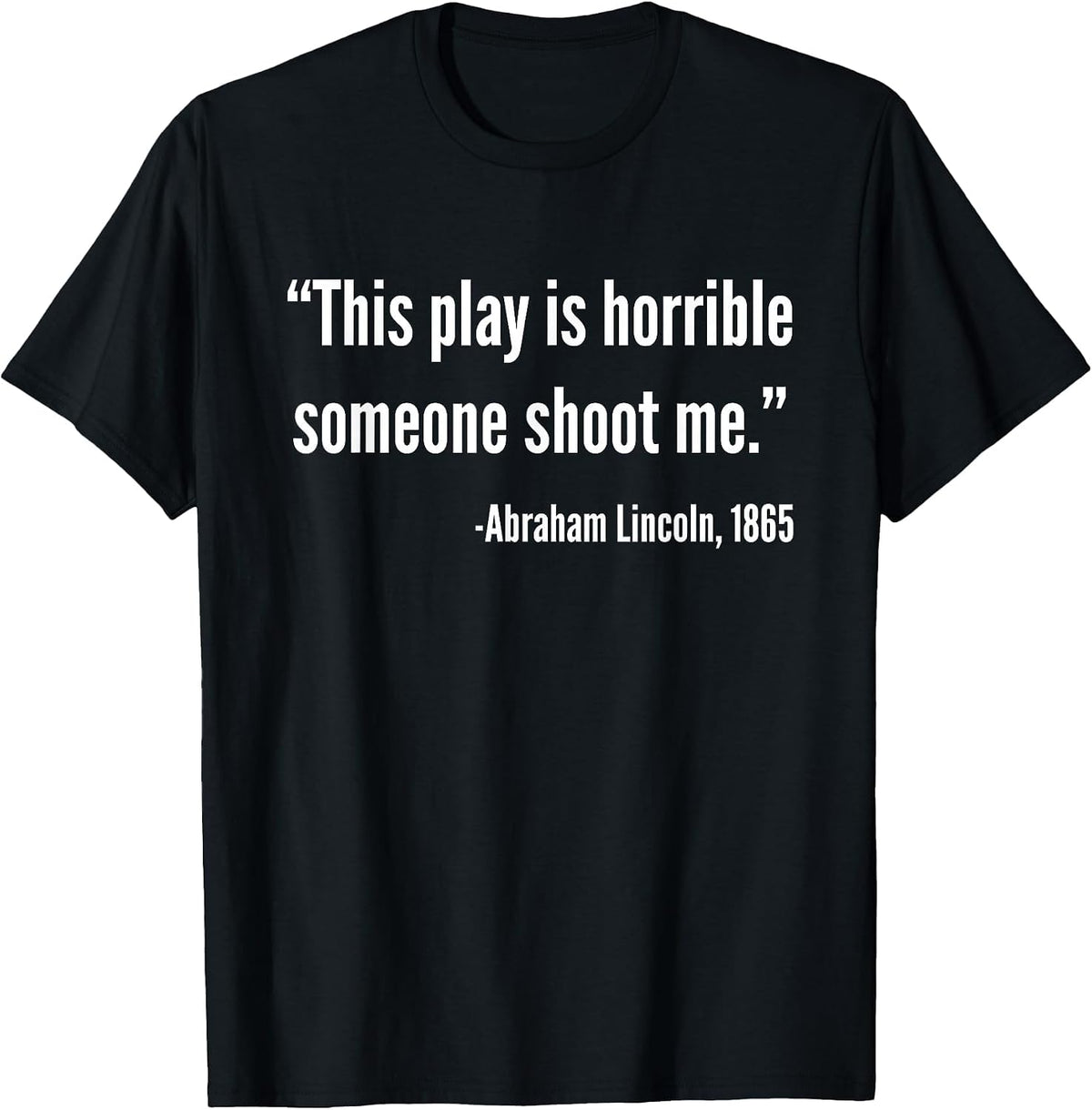This Play is Horrible Someone Shoot Me Abraham Lincoln Quote T-Shirt - Black