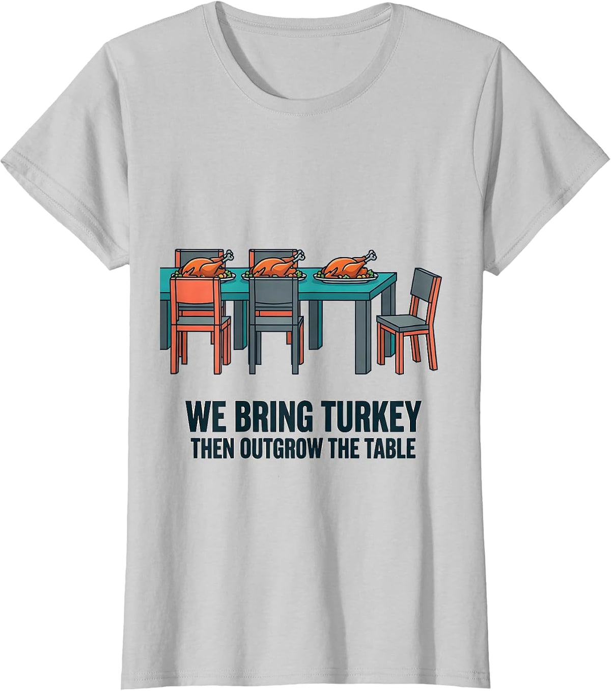 We Bring Turkey, Then Outgrow The Table Funny T-Shirt - Silver Grey