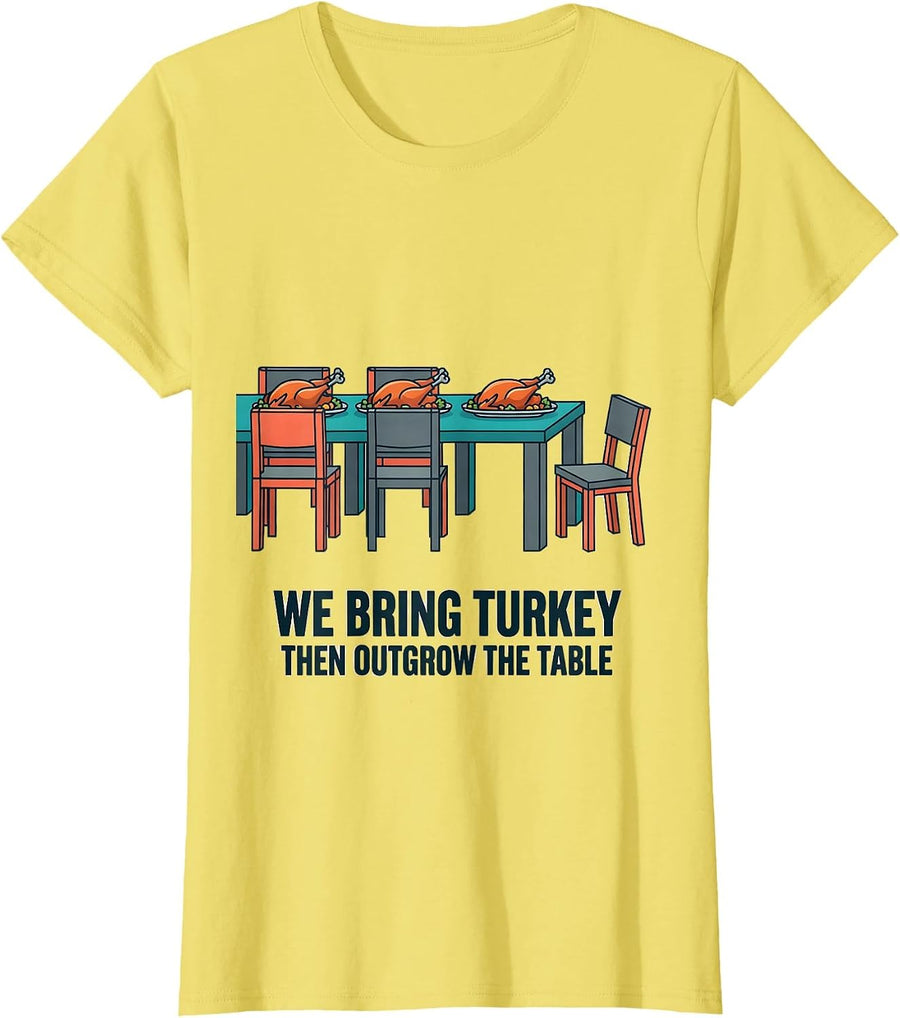 We Bring Turkey, Then Outgrow The Table Funny T-Shirt - Lemon Yellow