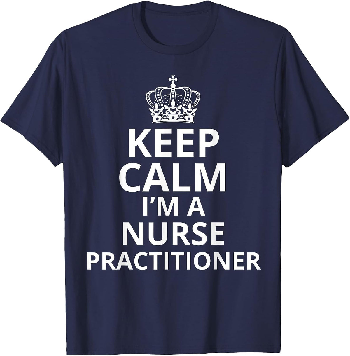 Keep Calm I'm A Nurse Practitioner, Funny Nursing Graduation T-Shirt - Navy Blue