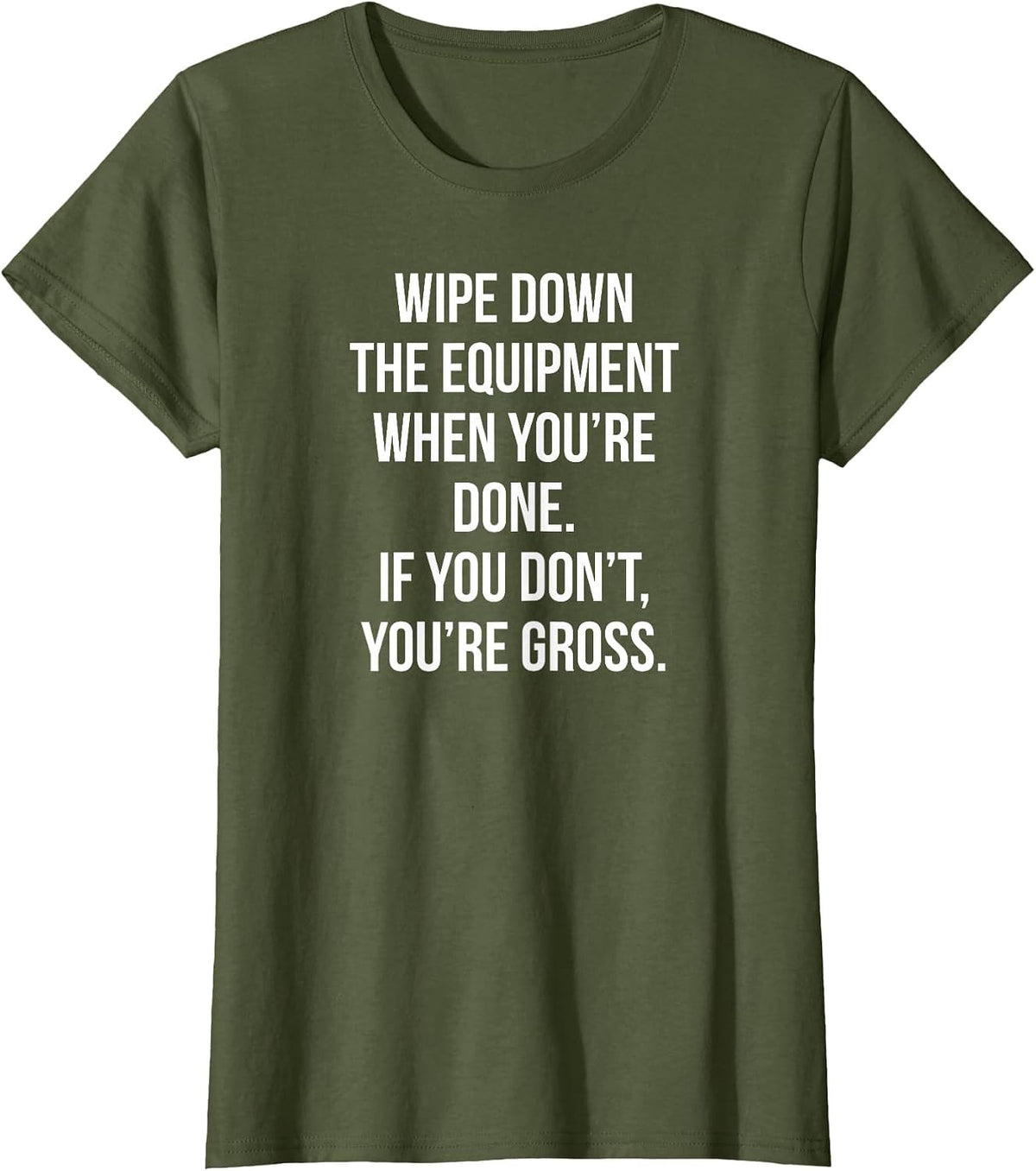 Wipe Down The Equipment When You're Done If You Don't You're T-Shirt - Olive Green