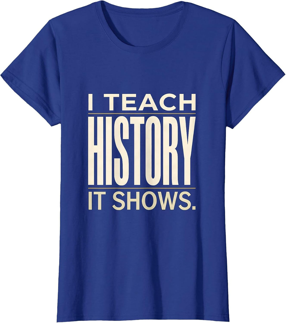 Women's I Teach History It Shows Funny Teacher Appreciation Gift T-Shirt - Royal Blue