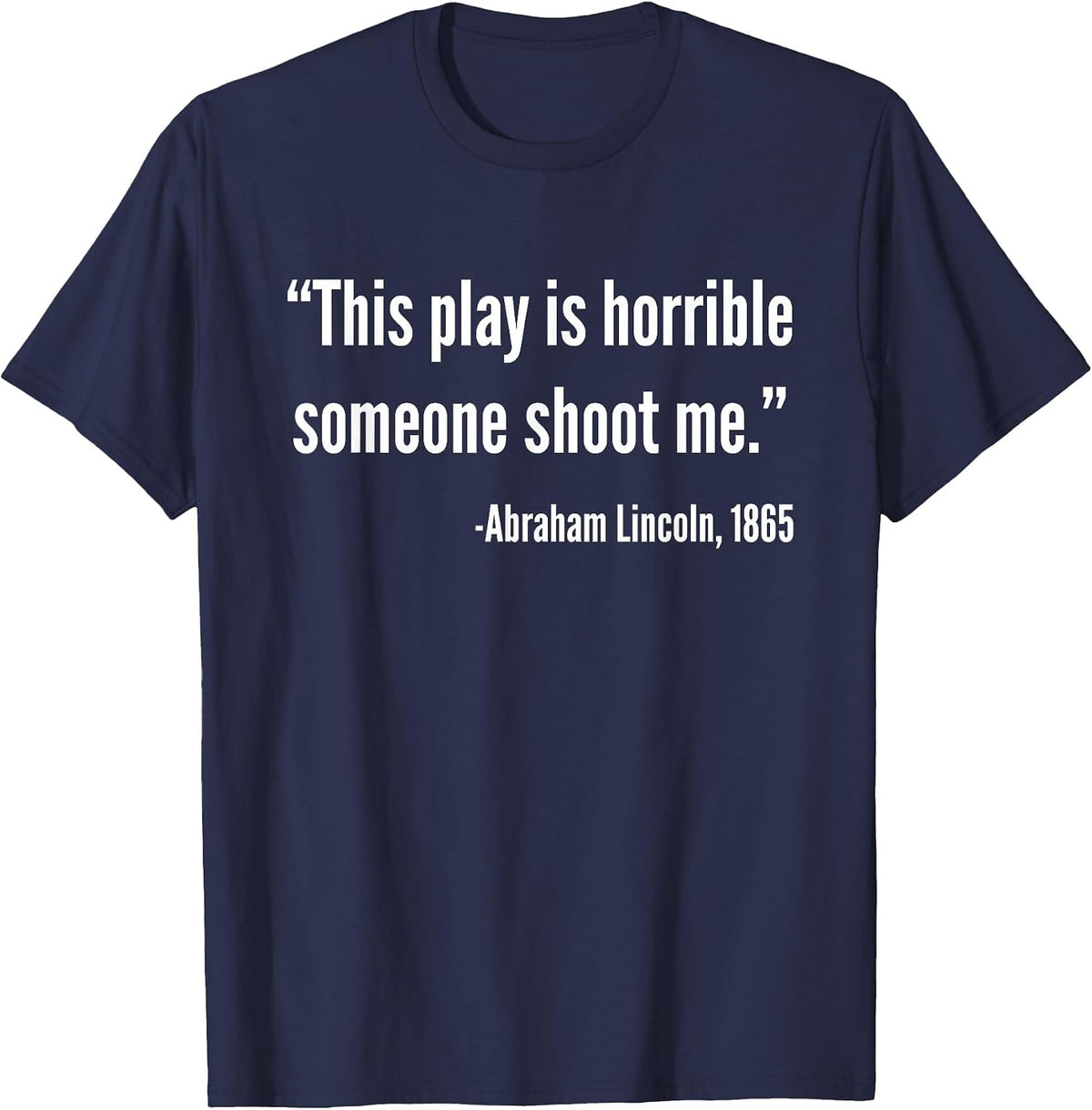 This Play is Horrible Someone Shoot Me Abraham Lincoln Quote T-Shirt - Navy Blue