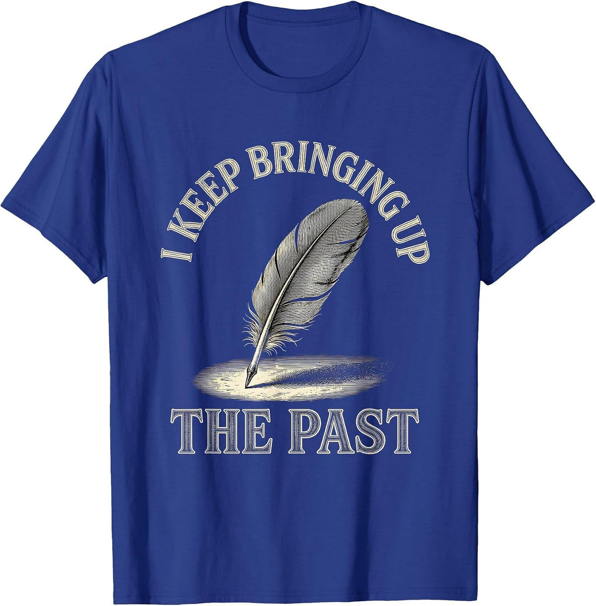 Men's I Keep Bringing Up The Past Funny History Teacher Sarcastic T-Shirt - Royal Blue