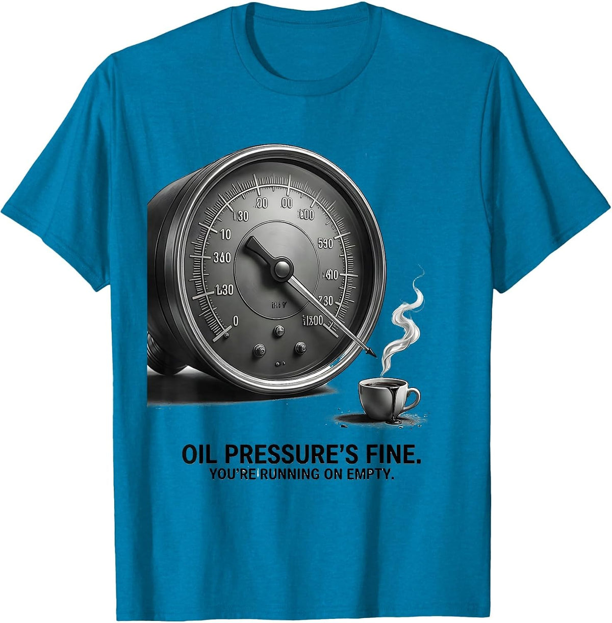 Oil Pressure's Fine. You're Running On Empty. Funny T-Shirt - Sapphire Blue