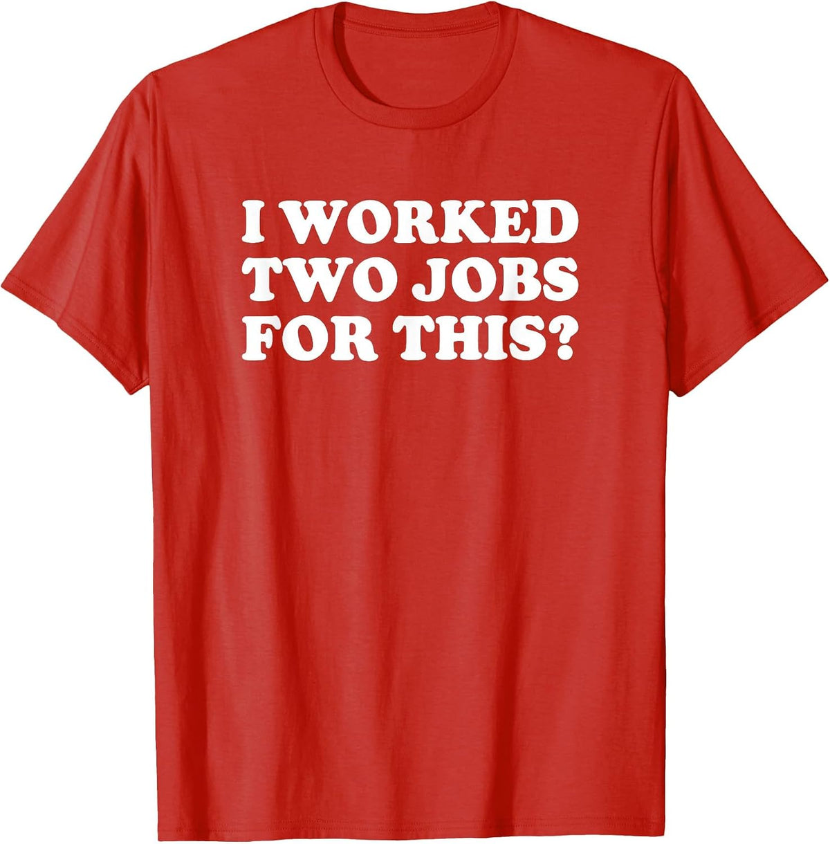I Worked Two Jobs for This? Funny Quote The T-Shirt - Red