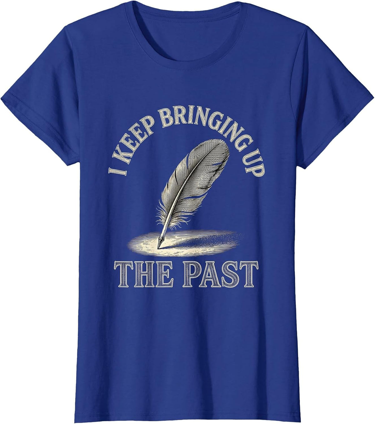 Women's I Keep Bringing Up The Past Funny History Teacher Sarcastic T-Shirt - Royal Blue