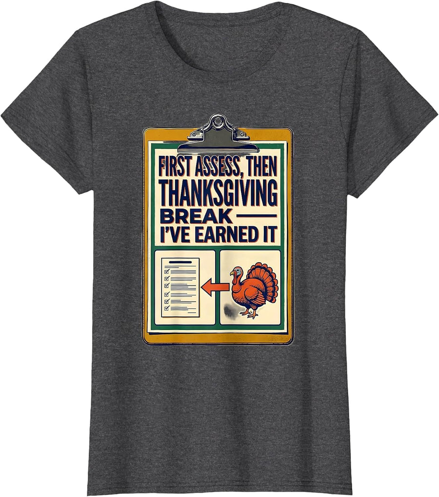 First Assess Then Thanksgiving Break I've Earned It Teacher T-Shirt, Women, Dark Heather Grey, Small - As Pictured