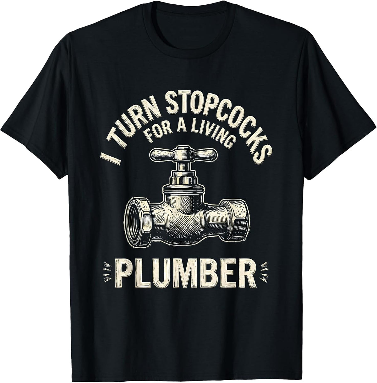 Men's I TURN STOPCOCKS FOR A LIVING — PLUMBER Funny T-Shirt - Black