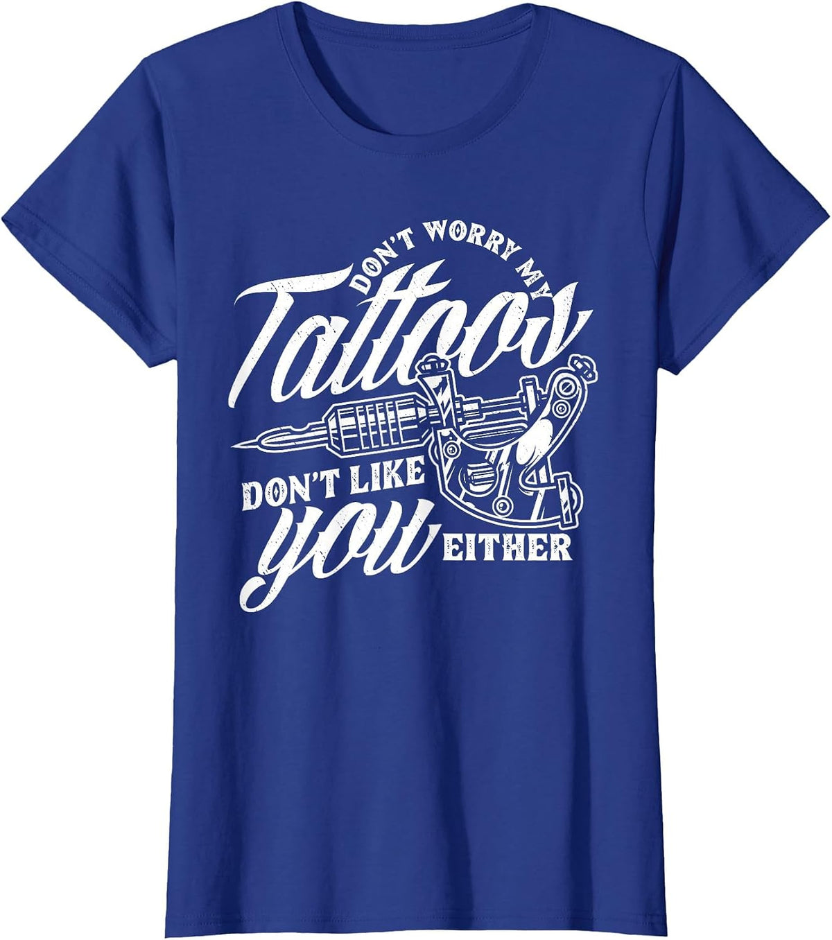 Don't Worry My Tattoos Don't Like You Either Funny Saying T-Shirt - Royal Blue
