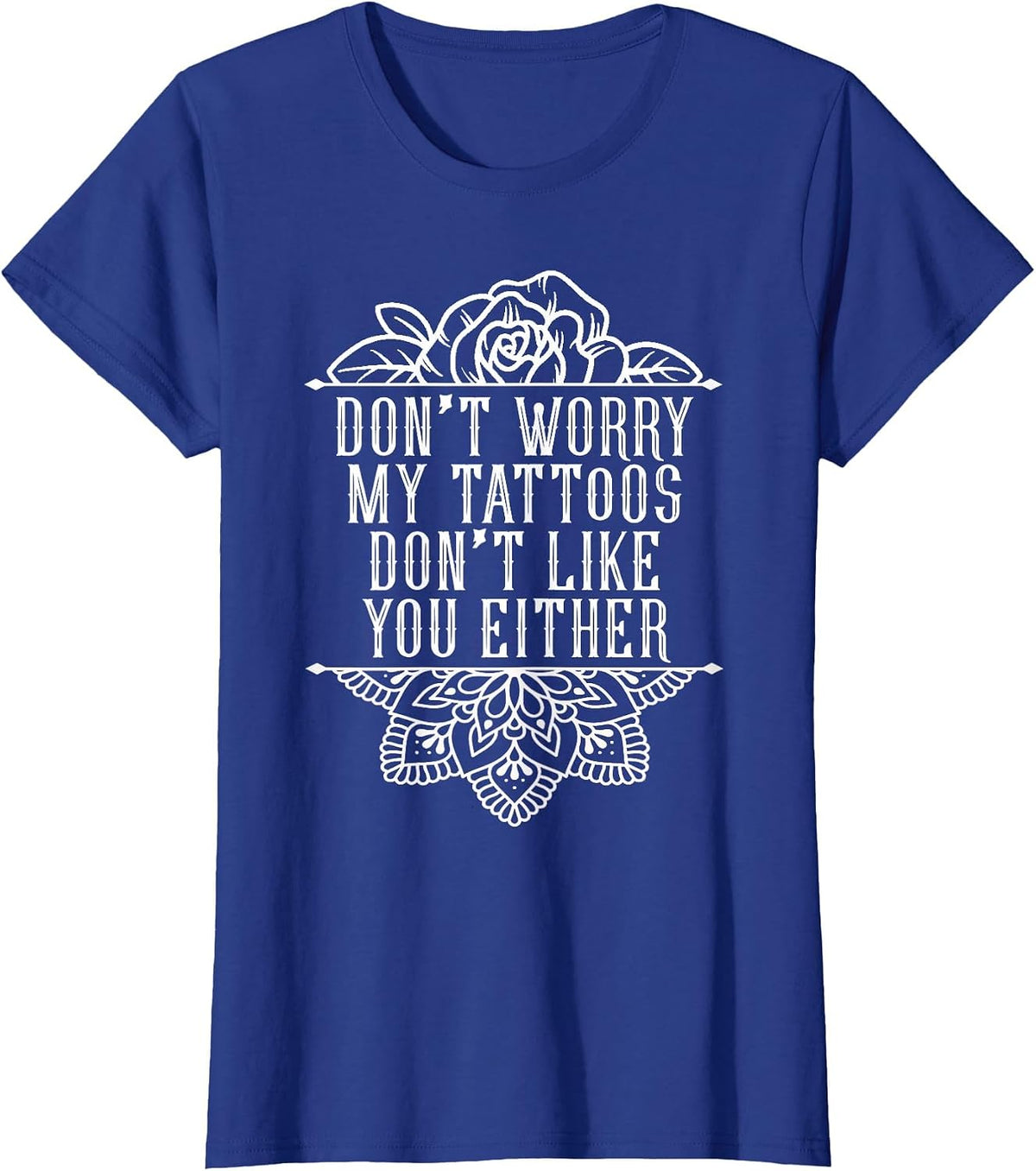 Don't Worry My Tattoos Don't Like You Either Funny Inked T-Shirt - Royal Blue